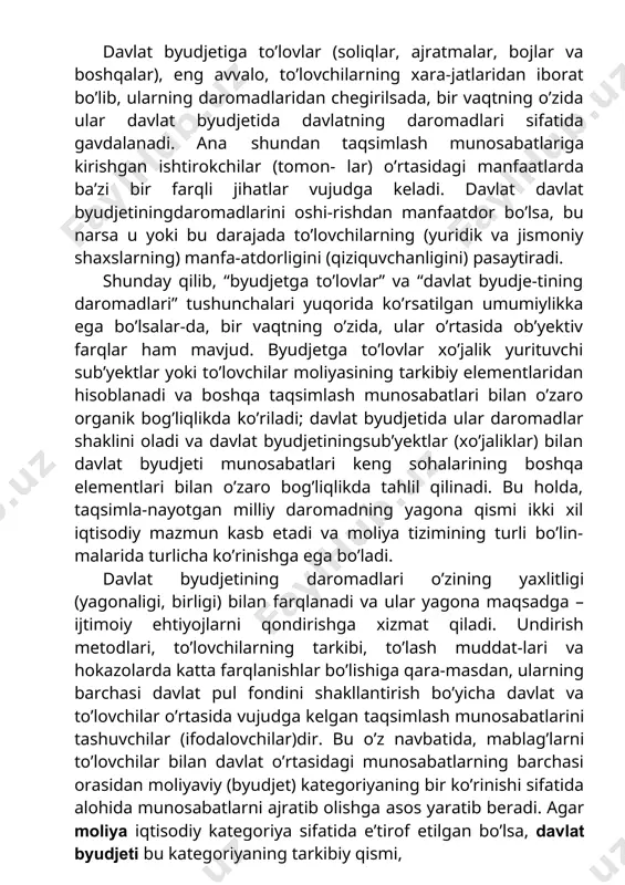 tida gavdalanadi. ana shundan taqsimlash munosabatlariga kirishgan ishtirokchilar (tomon- lar) o’rtasidagi manfaatlarda ba’zi bir farqli jihatlar vujudga keladi. davlat davlat byudjetiningdaromadlarini oshi-rishdan manfaatdor bo’lsa, bu narsa u yoki bu darajada to’lovchilarning (yuridik va jismoniy shaxslarning) manfa-atdorligini (qiziquvchanligini) pasaytiradi. shunday qilib, “byudjetga to’lovlar” va “davlat byudje-tining daromadlari” tushunchalari yuqorida ko’rsatilgan umumiylikka ega bo’lsalar-da, bir vaqtning o’zida, ular o’rtasida ob’yektiv farqlar ham mavjud. byudjetga to’lovlar xo’jalik yurituvchi sub’yektlar yoki to’lovchilar moliyasining tarkibiy elementlaridan hisoblanadi va boshqa taqsimlash munosabatlari bilan o’zaro organik bog’liqlikda ko’riladi; davlat byudjetida ular daromadlar shaklini oladi va davlat byudjetiningsub’yektlar (xo’jaliklar) bilan davlat byudjeti munosabatlari keng sohalarining boshqa elementlari bilan o’zaro bog’liqlikda tahlil qilinadi. bu holda, taqsimla-nayotgan milliy daromadning yagona qismi ikki xil iqtisodiy mazmun kasb etadi va moliya tizimining turli bo’lin-malarida turlicha ko’rinishga ega bo’ladi. davlat byudjetining daromadlari o’zining yaxlitligi (yagonaligi, birligi) bilan farqlanadi va ular yagona maqsadga – ijtimoiy ehtiyojlarni qondirishga xizmat qiladi. undirish metodlari, to’lovchilarning tarkibi, to’lash …