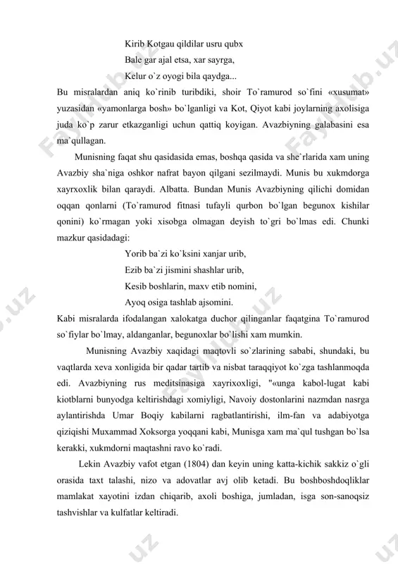 a to`ramurod so`fiylar bo`lmay, aldanganlar, begunoxlar bo`lishi xam mumkin. munisning avazbiy xaqidagi maqtovli so`zlarining sababi, shundaki, bu vaqtlarda xeva xonligida bir qadar tartib va nisbat taraqqiyot ko`zga tashlanmoqda edi. avazbiyning rus meditsinasiga xayrixoxligi, "«unga kabol-lugat kabi kiotblarni bunyodga keltirishdagi xomiyligi, navoiy dostonlarini nazmdan nasrga aylantirishda umar boqiy kabilarni ragbatlantirishi, ilm-fan va adabiyotga qiziqishi muxammad xoksorga yoqqani kabi, munisga xam ma`qul tushgan bo`lsa kerakki, xukmdorni maqtashni ravo ko`radi. lekin avazbiy vafot etgan (1804) dan keyin uning katta-kichik sakkiz o`gli orasida taxt talashi, nizo va adovatlar avj olib ketadi. bu boshboshdoqliklar mamlakat xayotini izdan chiqarib, axoli boshiga, jumladan, isga son-sanoqsiz tashvishlar va kulfatlar keltiradi. an`anaga ko`ra, taxtga avazbiyning katta o`gli o`tirib, o`ziga «xon» titulini qabul qildi. munis shu munosabat bilan yozgan qasidasida eltuzarning insi (avazbiyning kichik o`gli) muxammad raximga nasixatlar qilib, uni ltuzarni xam ona, xam ota o`rnida ko`rishga, xurmatini saqlashga, o`lkani baxmjixat idora qilish yo`lida ko`maklashishga da`vat etadi: muningdek o`zingni qilma …