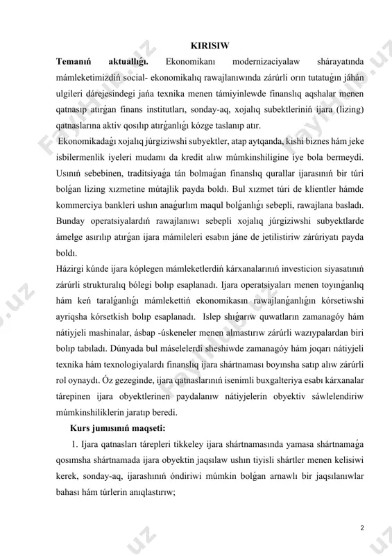 lım maqul bolǵanlıǵı sebepli, rawajlana basladı. bunday operatsiyalardıń rawajlanıwı sebepli xojalıq júrgiziwshi subyektlarde ámelge asırılıp atırǵan ijara mámileleri esabın jáne de jetilistiriw zárúriyatı payda boldı. házirgi kúnde ijara kóplegen mámleketlerdiń kárxanalarınıń investicion siyasatınıń zárúrli strukturalıq bólegi bolıp esaplanadı. ijara operatsiyaları menen toyınǵanlıq hám keń taralǵanlıǵı mámlekettiń ekonomikasın rawajlanǵanlıǵın kórsetiwshi ayriqsha kórsetkish bolıp esaplanadı. islep shıǵarıw quwatların zamanagóy hám nátiyjeli mashinalar, ásbap -úskeneler menen almastırıw zárúrli wazıypalardan biri bolıp tabıladı. dúnyada bul máselelerdi sheshiwde zamanagóy hám joqarı nátiyjeli texnika hám texnologiyalardı finanslıq ijara shártnaması boyınsha satıp alıw zárúrli rol oynaydı. óz gezeginde, ijara qatnaslarınıń isenimli buxgalteriya esabı kárxanalar tárepinen ijara obyektlerinen paydalanıw nátiyjelerin obyektiv sáwlelendiriw múmkinshiliklerin jaratıp beredi. kurs jumısınıń maqseti: 1. ijara qatnasları tárepleri tikkeley ijara shártnamasında yamasa shártnamaǵa qosımsha shártnamada ijara obyektin jaqsılaw ushın tiyisli shártler menen kelisiwi kerek, sonday-aq, ijarashınıń óndiriwi múmkin bolǵan arnawlı bir jaqsılanıwlar bahası hám túrlerin anıqlastırıw; 2. ijara shártnamasında ijara beiwshiniń huqıqların qorǵaw ushın …