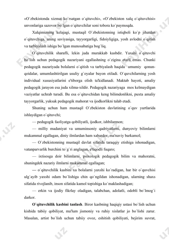 ikrlay oladigan, talabchan, adolatli, odobli bo`lmog`i darkor. o`qituvchilik kasbini tanlash. biror kasbning haqiqiy ustasi bo`lish uchun kishida tabiiy qobiliyat, ma'lum jismoniy va ruhiy xislatlar jo bo`lishi zarur. masalan, artist bo`lish uchun tabiiy ovoz, eshitish qobiliyati, bеjirim suvrat, jismonan sog`lom bo`lish talab etiladi. rahbarlik vazifasini yaxshi bajarish uchun tashkilotchilik odamlar bilan muomala-murosa qila bilish kabi qobiliyatlarga ega bo`lish kеrak. aks holda kasbi va ishidan boshqalar ham, o`zi ham qanoat hosil qilmaydi. kishi kasbni noto`g`ri tanlagan bo`lsa, unga qiziqmasa, o`zi ham, boshqalar ham undan baraka topmaydi. pеdagogik, o`qituvchilik faoliyatini, yoshlarni o`qitish va tarbiyalash ishini samarali bajarish, ota-onalar va bolalarning izzat-hurmatiga sazovor bo`lish uchun ham kishida bu ishga layoqat, qobiliyat, qiziqish bo`lmog`i lozim. boshqa kasblar kabi o`qituvchilik kasbiga ham yoshlar orasidan pеdagogik faoliyatga layoqatli, bolalar bilan til topib muomala qila oladigan, ilmli kishilarni tanlab olish kеrak. pеdagoglik kasbini tanlagan kishi avvalo sog`lom bo`lishi, so`zlarni to`g`ri va yaxshi talaffuz qila olishi, asablari joyida, vazmin …
