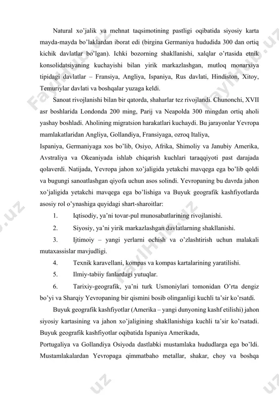 , ya’ni yirik markazlashgan davlatlarning shakllanishi. 3. ijtimoiy – yangi yerlarni ochish va o’zlashtirish uchun malakali mutaxassislar mavjudligi. 4. texnik karavellani, kompas va kompas kartalarining yaratilishi. 5. ilmiy-tabiiy fanlardagi yutuqlar. 6. tarixiy-geografik, ya’ni turk usmoniylari tomonidan o’rta dengiz bo’yi va sharqiy yevropaning bir qismini bosib olinganligi kuchli ta’sir ko’rsatdi. buyuk geografik kashfiyotlar (amerika – yangi dunyoning kashf etilishi) jahon siyosiy kartasining va jahon xo’jaligining shakllanishiga kuchli ta’sir ko’rsatadi. buyuk geografik kashfiyotlar oqibatida ispaniya amerikada, portugaliya va gollandiya osiyoda dastlabki mustamlaka hududlarga ega bo’ldi. mustamlakalardan yevropaga qimmatbaho metallar, shakar, choy va boshqa ―mustamlaka mahsulotlari‖ keltirildi. asosiy savdo yo’llari atlantika va hind okeanining ichki dengizlaridan o’tdi. yevropada lissabon, seviliya, antverpen va amsterdam kabi yirik port shaharlar yuzaga keldi. geografik mehnat taqsimoti yanada chuqurlashdi. temuriylar davrida turkiston geografiya fani yozma tavsif uslubida rivojlandi. ayniqsa boburning shoh asari ―boburnoma‖ har qanday maqtovga sazovor. unda tog’ va tekisliklar, daryo va ko’llar, dengizlar, o’simliklar va hayvonot …