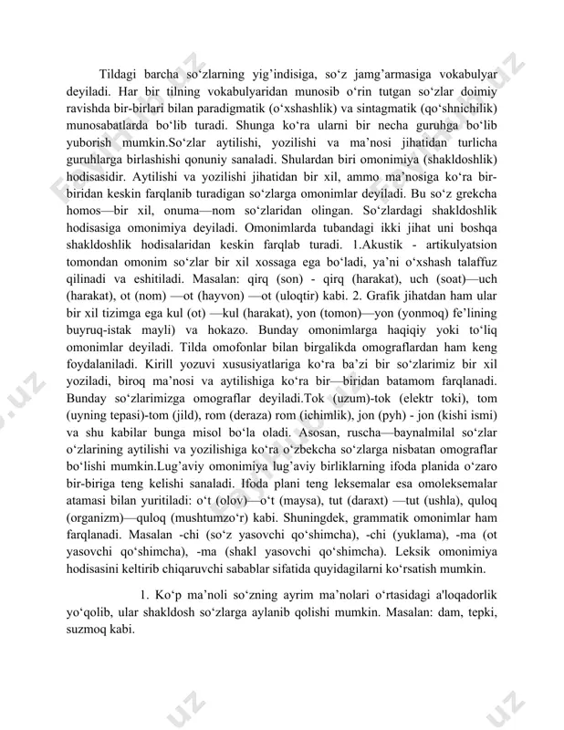 .lug’aviy omonimiya lug’aviy birliklarning ifoda planida o‘zaro bir-biriga teng kelishi sanaladi. ifoda plani teng leksemalar esa omoleksemalar atamasi bilan yuritiladi: o‘t (olov)—o‘t (maysa), tut (daraxt) —tut (ushla), quloq (organizm)—quloq (mushtumzo‘r) kabi. shuningdek, grammatik omonimlar ham farqlanadi. masalan -chi (so‘z yasovchi qo‘shimcha), -chi (yuklama), -ma (ot yasovchi qo‘shimcha), -ma (shakl yasovchi qo‘shimcha). leksik omonimiya hodisasini keltirib chiqaruvchi sabablar sifatida quyidagilarni ko‘rsatish mumkin. 1. ko‘p ma’noli so‘zning ayrim ma’nolari o‘rtasidagi a'loqadorlik yo‘qolib, ular shakldosh so‘zlarga aylanib qolishi mumkin. masalan: dam, tepki, suzmoq kabi. 2. boshqa tillardan kirgan so‘zlar o‘zbek tilidagi so‘zga o‘xshash bo‘lib qolishi kuzatiladi. masalan: bog’ (o‘zbekcha: tugilgan narsa, to‘plash)—bog’ (tojikcha: mevali daraxtlar o‘sgan joy), chor (tojikcha -o‘zbekcha: to‘rt) — chor rossiyasi kabi. 3. substantivatsiya (otlashish), ad’ektivatsiya (sifatlashish) va adverbializatsiya (ravishlashish) hodisalari, ya’ni konversiya yordamida ham omonimlar hosil qilinadi. chaqmoq, quymoq, yigirma, qirq; shayton, tulki, qo‘y, erta, kech kabi. bulardan tashqari tarixan yasalgan optiq, opqa kabi leksemalarda ham omonimlik hodisasi kuzatiladi. …