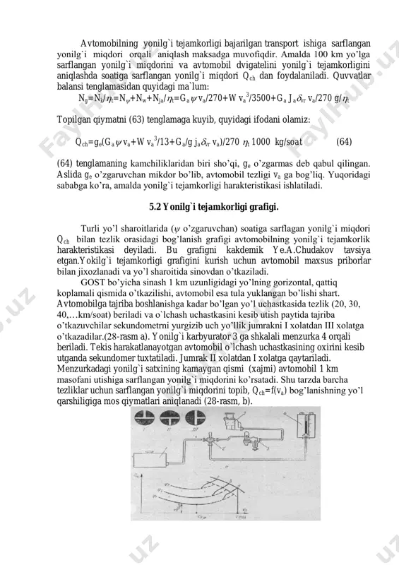 agi ifodani olamiz: qch=ge(ga va+w va 3 /13+ga/g javr va)/270 t 1000 kg/soat (64) (64) tenglamaning kamchiliklaridan biri sho’qi, ge o’zgarmas deb qabul qilingan. aslida ge o’zgaruvchan mikdor bo’lib, avtomobil tezligi va ga bog’liq. yuqoridagi sababga ko’ra, amalda yonilg`i tejamkorligi harakteristikasi ishlatiladi. 5.2 yonilg`i tejamkorligi grafigi. turli yo’l sharoitlarida (ψ o’zgaruvchan) soatiga sarflagan yonilg`i miqdori qch bilan tezlik orasidagi bog’lanish grafigi avtomobilning yonilg`i tejamkorlik harakteristikasi deyiladi. bu grafigni kakdemik ye.a.chudakov tavsiya etgan.yokilg`i tejamkorligi grafigini kurish uchun avtomobil maxsus priborlar bilan jixozlanadi va yo’l sharoitida sinovdan o’tkaziladi. gost bo’yicha sinash 1 km uzunligidagi yo’lning gorizontal, qattiq koplamali qismida o’tkazilishi, avtomobil esa tula yuklangan bo’lishi shart. avtomobilga tajriba boshlanishga kadar bo’lgan yo’l uchastkasida tezlik (20, 30, 40,…km/soat) beriladi va o`lchash uchastkasini kesib utish paytida tajriba o’tkazuvchilar sekundometrni yurgizib uch yo’llik jumrakni i xolatdan iii xolatga o’tkazadilar.(28-rasm a). yonilg`i karbyurator 3 ga shkalali menzurka 4 orqali beriladi. tekis harakatlanayotgan avtomobil o`lchash uchastkasining oxirini …