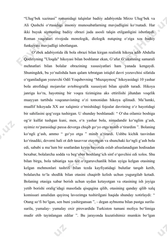 faktlardan oziqlangan odil yoqubov romanda mirzo ulug‘bek va o‘g‘li mirzo abdulatif ziddiyatlaridan, uning toj-taxt uchun olib borayotgan kurashlaridan istirob chekayotgan xal hayoti, uning murakkablashish jarayoni, podshohlikdagi kurashlardan ozor chekkan xalq fojealari juda asosli ifodalangan. mirzo ulug‘bek ruhiy olamidagi qarama-qarshiliklarning vujudga kelish sabablari, istiroblari monologik va diologik nutq asosida tasvirlanganligini alohiha qayd etadi. odol yoqubovning “ulug‘bek xazinasi” romanidagi talqinlar badiiy adabiyotda mirzo ulug‘bek va ali qushchi o‘rtasidagi insoniy munosabatlarning mavjudligini ko‘rsatadi. har ikki buyuk siymoning badiiy obrazi juda asosli talqin etilganligini isbotlaydi. roman voqealari rivojoda monologik, diologik nutqning o‘ziga xos badiiy funksiyasi mavjudligi isbotlangan. o‘zbek adabiyotida ilk bola obrazi bilan kirgan realistik hikoya adib abdulla qodiriyning "uloqda" hikoyasi bilan boshlanar ekan, g‘afur g‘ulomning samarali mehnatlari bilan bolalar obrazining xususiyatlari ham yanada kengaydi. shuningdek, bu yo‘nalishda ham qalam tebratgan istiqlol davri yozuvchisi sifatida o‘rganiladigan yozuvchi odil yoqubovning “muzqaymoq” hikoyasidagi 10 yashar bola atrofidagi mojarolar avtobiografik xususiyati bilan ajralib turadi. hikoya janriga ko‘ra, …