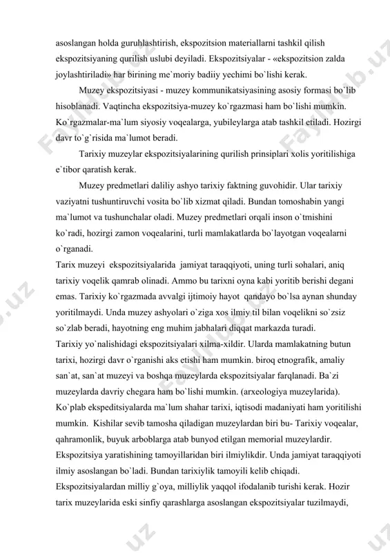 g tamoyillaridan biri ilmiylikdir. unda jamiyat taraqqiyoti ilmiy asoslangan bo`ladi. bundan tarixiylik tamoyili kelib chiqadi. ekspozitsiyalardan milliy g`oya, milliylik yaqqol ifodalanib turishi kerak. hozir tarix muzeylarida eski sinfiy qarashlarga asoslangan ekspozitsiyalar tuzilmaydi, balki jamiyatning oddiydan murakkabga rivojlanish qonuniyatlar hisobga olinib, kishilarda hamma ilmiy tasavvur qoldirish, ham dam olishni to`g`ri tashkillashtirish maqsad qilib olinadi. ekspozitsiya yaratishda ikkinchi tamoyil-ashyoviylikdir. bunda muzey sohasi e`tiborga olinmoqda. ma`lumki muzey ashyolari-asl manbalari asosida ulardan bir-biriga bog`langan ekspozitsiyalar tuziladi. ekspozitsiyaning asosini ham muzey muzey ashyolari tashkil etar ekan, uning asl ashyo, ayni san`at asari ekanligiga ko`tarilganligiga ham e`tibor qilinadi. muzey ashyosi ekspozitsiyada ikki hil vazifani bajaradi. birinchidan, u tarixiy voqelikni tushuntiruvchi tarixiy faktni isbotidir.g`, chunki u o`sha davrning tilsiz guvohi, mahsulidir. bu esa tamoshabinni to`lqinlantirishi tabiiy. ikkinchidan tamoshabin muzeyda tarix bilan yuzma-yuz turadi, hozirgi zamonda turli davlatlarda sodir bo`layotgan voqealar, yutuqlar bilan tanishadi. bu esa kishida uzoq o`tmishdan habar beruvchi asl ashyolar emotsiyaonal tuyg`ularni uyg`otadi. ekspozitsiya tuzishning …