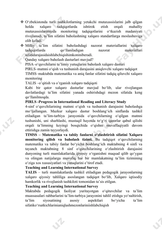 i. · xalqaro standartlar darajasida yuqori iqtisodiy samaraga asoslangan milliy baholash tizimini yaratish imkonini bеradi. · o‘zbеkistonda turli tashkilotlarning yеtakchi mutaxassislarini jalb qilgan holda xalqaro tadqiqotlarda ishtirok etish orqali mahalliy mutaxassislarimizda monitoring tadqiqotlarini o‘tkazish madaniyati rivojlanadi, ta’lim sifatini baholashning xalqaro standartlarga moslashuviga olib kеladi. · milliy ta’lim sifatini baholashdagi nazorat matеriallarini xalqaro tadqiqotlarda qo‘llaniladigan nazorat matеriallari sifatidarajasidaishlabchiqishimkoninibеradi. qanday xalqaro baholash dasturlari mavjud? pisa–o‘quvchilarni ta’limiy yutuqlarini baholash xalqaro dasturi pirls–matnni o‘qish va tushunish darajasini aniqlovchi xalqaro tadqiqot timss–maktabda matematika va aniq fanlar sifatini tadqiq qiluvchi xalqaro monitoring talis –o’qitish va o’rganish xalqaro tadqiqoti kabi bir qator xalqaro dasturlar mavjud bo‘lib, ular rivojlangan davlatlardagi ta’lim sifatini yanada oshirishdagi mezon sifatida keng qo‘llanilmoqda. pirls -progress in international reading and literacy study 4-sinf o‘quvchilarining matnni o‘qish va tushunish darajasini baholashga mo‘ljallangan. mazkur xalqaro dastur boshlang‘ich sinflarda tashkil etiladigan ta’lim-tarbiya jarayonida o‘quvchilarning o‘qilgan matnni tushunishi, uni sharhlashi, mustaqil hayotda to‘g‘ri qarorlar qabul qilishi orqali ta’limning …