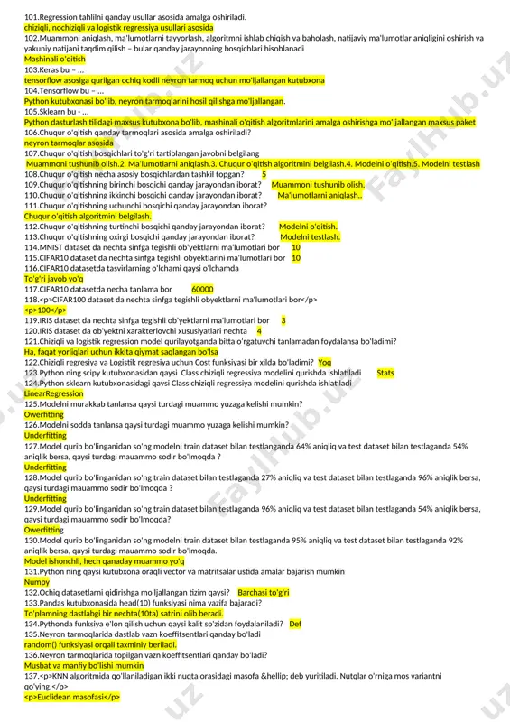 salasida qaysi aktivlashtirish funksiyasidan foydalaniladi? sigmoid 56.nima uchun dataset normallashtiriladi? ob'yektni xarakterlovchi xususiyatlari bir xil shkalaga olib kelish orqali ularning ta'sir kuchini barobarlashtirish 57.validation dataset qayerda ishlatiladi? modelni qurish davomida paramertlarni sozlashda 58.klasterlash o'qituvchisiz o'qitish algoritmi asosida obyektlarni xarakterlovchi o'xshash xususiyatlari asosida guruhlash 59.o'qituvchisiz o'qitish algoritmiga qaysi algoritim kiradi? kmaens, singular value decomposition 60.knn algoritmida k qiymat nimani ifodalaydi ? k ta eng yaqin qo'shnini 61.mashina narxini bashorat qilish uchun mashinali o'qitishning qaysi algoritmidan foydalanadi chiziqli regressiya 62.uyning xarakterlovchi xususiyatlari asosida ikkita guruhga(klasterga) (biznes, ekanom) ajratish uchun qaysi mashinali o'qitish algoritmidan foydalaniladi kmeans 63.knn algoritmida qo'shnilar sonini kichik tanlasak nima sodir bo'ladi? shovqinga sezgir bo'ladi va sinflashtirishda xatolikka ko'p uchrashi mumkin 64.knn algoritmida qo'shnilar sonini katta tanlasak nima sodir bo'ladi? model qurish vaqti oshib ketadi. bazan k ning katta tanlanishi sinflashtirishda xatolikka ko'p uchrashi mumkin 65. knn algoritmida k qiymatni tanlashda qaysi qoidaga rioya qilish kerak k<sqrt(n) n &ndash; tanlamalar …