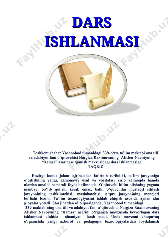 yicha direktor o‘rinbosari: m.h.dedaxanova mavzu: alisher navoiyning “xamsa” asarini o‘rganish. darsning maqsadi: а) ta’limiy maqsad – alisher navoiyning hayoti va ijodi haqida olingan bilimlarni mustahkamlash, o‘quvchilarni “xamsa” asari bilan tanishtirish; b) tarbiyaviy maqsad – o‘quvchilar ongiga “xamsa” asari dostonlarida ilgari surilgan insoniy fazilatlarni singdirish; s) rivojlantiruvchi maqsad – o‘quvchilarning og‘zaki nutq malakalarini rivojlantirish, mantiqiy fikrlash doirasini kengaytirish. dars turi. yangi bilimlar beruvchi, mustahkamlovchi va nazorat qiluvchi. dars uslubi. ”bilasizmi”, “tezyurar” usuli, klaster. dars jihozi. “xamsa” asari, “xamsa” dostoni bo‘yicha tayyorlangan boshqotirmalar, “xamsa”ga ishlangan surat va miniatyuralar, 9-sinf adabiyot darsligi, kompyuter, slaydlar. darsning borishi: i.tashkiliy qism a) salomlashish, davomatni aniqlash. b) siyosiy va ma’naviy daqiqa tashkil etish. s) musiqiy lahzalar (navoiy g’azali bilan ijro etilgan qo‘shiq eshittiriladi. m. sattorova, sh. jo’rayev ijrosida) ii. o‘tilgan mavzuni mustahkamlash “tezyurar” usuli. har bir o‘quvchi alisher navoiy hayoti va ijodiga oid bittadan ma’lumot beradi. shart shuki, bir marta aytilgan ma’lumot qaytarilmasligi kerak. 1. alisher navoiy …
