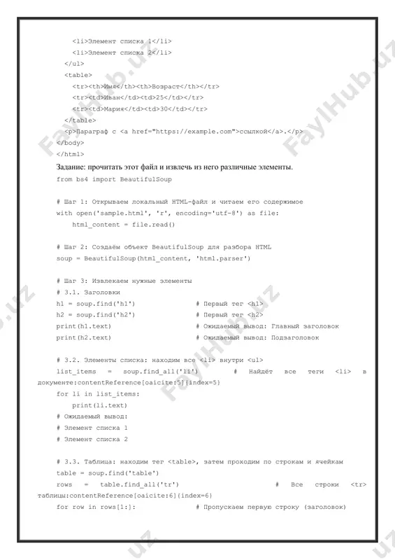 ent, 'html.parser') # шаг 3: извлекаем нужные элементы # 3.1. заголовки h1 = soup.find('h1') # первый тег h2 = soup.find('h2') # первый тег print(h1.text) # ожидаемый вывод: главный заголовок print(h2.text) # ожидаемый вывод: подзаголовок # 3.2. элементы списка: находим все внутри list_items = soup.find_all('li') # найдёт все теги в документе:contentreference[oaicite:5]{index=5} for li in list_items: print(li.text) # ожидаемый вывод: # элемент списка 1 # элемент списка 2 # 3.3. таблица: находим тег , затем проходим по строкам и ячейкам table = soup.find('table') rows = table.find_all('tr') # все строки таблицы:contentreference[oaicite:6]{index=6} for row in rows[1:]: # пропускаем первую строку (заголовок) cells = row.find_all('td') # получаем текст каждой ячейки row_data = [cell.text for cell in cells] print(row_data) # ожидаемый вывод: # ['иван', '25'] # ['мария', '30'] # 3.4. ссылка: находим тег link = soup.find('a') print(link['href'], '-', link.text) # ожидаемый вывод: https://example.com - ссылкой · в этом коде мы сначала открыли файл и прочитали его …