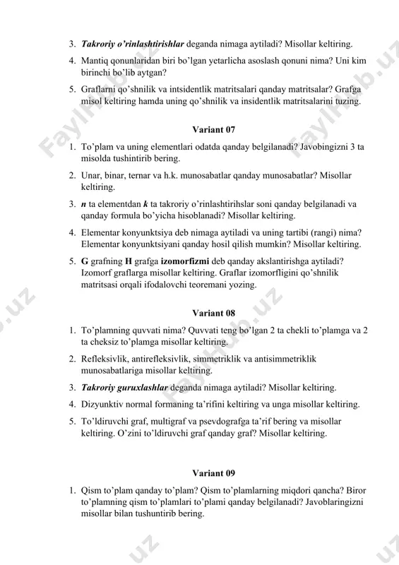 qilish mumkin? misollar keltiring. 5. g grafning h grafga izomorfizmi deb qanday akslantirishga aytiladi? izomorf graflarga misollar keltiring. graflar izomorfligini qo’shnilik matritsasi orqali ifodalovchi teoremani yozing. variant 08 1. to’plamning quvvati nima? quvvati teng bo’lgan 2 ta chekli to’plamga va 2 ta cheksiz to’plamga misollar keltiring. 2. refleksivlik, antirefleksivlik, simmetriklik va antisimmetriklik munosabatlariga misollar keltiring. 3. takroriy guruxlashlar deganda nimaga aytiladi? misollar keltiring. 4. dizyunktiv normal formaning ta’rifini keltiring va unga misollar keltiring. 5. to’ldiruvchi graf, multigraf va psevdografga ta’rif bering va misollar keltiring. o’zini to’ldiruvchi graf qanday graf? misollar keltiring. variant 09 1. qism to’plam qanday to’plam? qism to’plamlarning miqdori qancha? biror to’plamning qism to’plamlari to’plami qanday belgilanadi? javoblaringizni misollar bilan tushuntirib bering. 2. asimmetriklik, tranzitivlik va to’liqlik (yoki bog’liqlik) munosabatlariga misollar keltiring. 3. n ta elementdan k ta takroriy guruxlashlar soni qanday belgilanadi va qanday formula bo’yicha hisoblanadi? misollar keltiring. 4. mantiq algebrasining funktsiyasini o’zgaruvchilar bo’yicha yoyish formulasini …