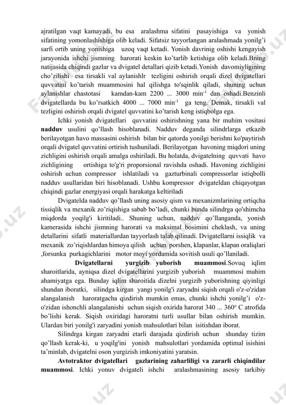 alashma hosil qilish tizimlari o’rniga markazlashtirilgan yoki taqsimlangan yoqilg'i purkash (injektor) tizimlari qo’llanilmoqda. ushbu tizimlar karbyuratorga nisbatan yuqori samaradorlikka ega, chunki bunda electron boshqaruv tizimi qo’llanilib , ishchi aralashma tayyorlash, dvigatel silindrlarini yangi zaryad bilan to'ldirish va kiritish tizimlarining aerodinamik xususiyatlari yuqori sifatga ega. shu kun talabiga ko’ra benzinli dvigatellar uchun yoqilg'ini to'g'ridan-to'g'ri silindrlarga purkash istiqbolli tizim hisoblanadi , bu esa yonilg’i ta’minlash tizimidan karbyurator yaqin kelajakda chiqarib yuborilishidan darak beradi. injektorli tizimlardan foydalanish kiritish va chiqarish klapanlari ochiq bo’lgan paytida paydo bo'ladigan ishchi aralashma yo'qotilishini bartaraf etadi. avtotraktor dvigatellari quvvatini oshirish. ichki yonuv dvigatellarining quvvatini oshirish tadbirlaridan biri tirsakli val aylanishlar sonini oshirishdan iborat bo’lib, aylanishlar chastotasi qancha baland bo'lsa, dvigatel shuncha ko'p quvvatga ega bo’ladi. ushbu usuldan foydalanish, ayniqsa, dizel dvigatellarida sifatli ishchi aralashma hosil qilish va yonish jarayonlarini takomillashtirishni talab qiladi. aylanishlar tezligi oshgan dizel dvigatellarida yuqoridagi jarayonlar uchun ajratilgan vaqt kamayadi, bu esa aralashma sifatini pasayishiga …