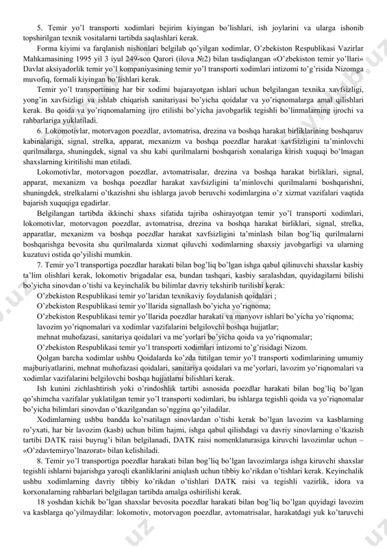 va ko’rsatmalar mazkur qoidalarning talablariga mos kelishi kerak. 1-bob temir yo’l transporti xodimlarining umumiy vazifalari 1. harakat havfsizligi va tashilayotgan yuklarning butligini ta’minlagan holda yo’lovchi va yuk tashishlariga bo’lgan ehtiyojlarni qondirish, texnik vositalardan samarali foydalanish, atrof muhitni asrash talablariga amal qilish temir yo’l transoporti xodimlarining asosiy vazifalari hisoblanadi. 2. poezdlar harakati bilan bog’liq bo’lgan har bir xodim o’z vazifalari doirasida texnikaviy foydalanish qoidalarining bajarilishi va harakat xavfsizligi uchun javob beradi. temir yo’l transporti xodimlarining texnikaviy foydalanish qoidalariga amal qilishi bo’yicha javobgarlik tegishli bo’linmalarning rahbarlariga yuklatiladi. temir yo’l transporti xodimlarining texnikaviy foydalanish qoidalarini buzishi o’zbekiston respublikasining amaldagi qonunchiligi bo’yicha javobgarlikni keltirib chiqaradi. 3. temir yo’l transportining har bir xodimi inson hayoti va salomatligi yohud harakat xavfsizligiga xavf tug’diruvchi vaziyatlarda poezd yoki manevr qilayotgan tarkibga to’xtash signalini etkazishi va ularni to’xtatish uchun boshqa choralarni ko’rishi lozim. qurilma va inshootlarda harakat xavfsizligiga xavf soluvchi yoki atrof muhitning ifloslanishiga olib keluvchi nosozliklar aniqlanganida, xodim …