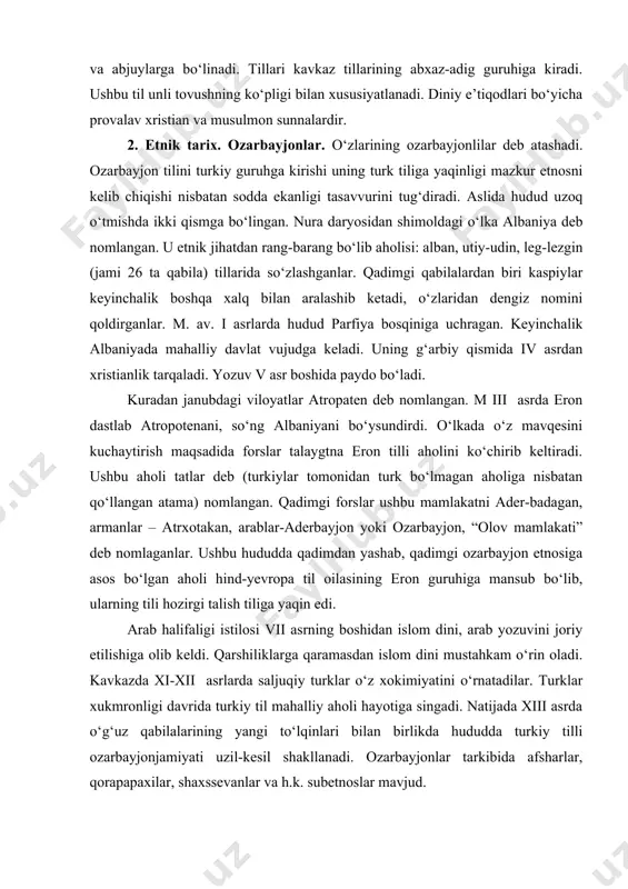 arga bо‘linadi. tillari kavkaz tillarining abxaz-adig guruhiga kiradi. ushbu til unli tovushning kо‘pligi bilan xususiyatlanadi. diniy e’tiqodlari bо‘yicha provalav xristian va musulmon sunnalardir. 2. etnik tarix. ozarbayjonlar. о‘zlarining ozarbayjonlilar deb atashadi. ozarbayjon tilini turkiy guruhga kirishi uning turk tiliga yaqinligi mazkur etnosni kelib chiqishi nisbatan sodda ekanligi tasavvurini tug‘diradi. aslida hudud uzoq о‘tmishda ikki qismga bо‘lingan. nura daryosidan shimoldagi о‘lka albaniya deb nomlangan. u etnik jihatdan rang-barang bо‘lib aholisi: alban, utiy-udin, leg-lezgin (jami 26 ta qabila) tillarida sо‘zlashganlar. qadimgi qabilalardan biri kaspiylar keyinchalik boshqa xalq bilan aralashib ketadi, о‘zlaridan dengiz nomini qoldirganlar. m. av. i asrlarda hudud parfiya bosqiniga uchragan. keyinchalik albaniyada mahalliy davlat vujudga keladi. uning g‘arbiy qismida iv asrdan xristianlik tarqaladi. yozuv v asr boshida paydo bо‘ladi. kuradan janubdagi viloyatlar atropaten deb nomlangan. m iii asrda eron dastlab atropotenani, sо‘ng albaniyani bо‘ysundirdi. о‘lkada о‘z mavqesini kuchaytirish maqsadida forslar talaygtna eron tilli aholini kо‘chirib keltiradi. ushbu aholi tatlar deb …