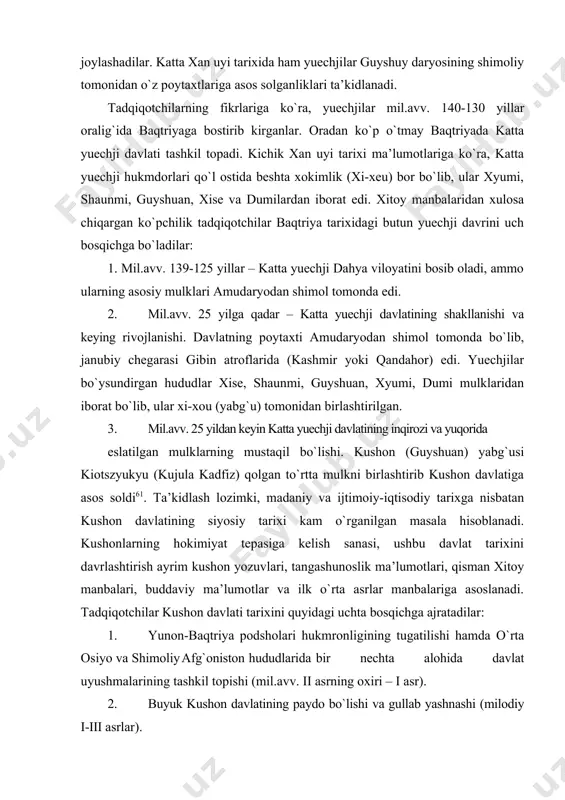(guyshuan) yabg`usi kiotszyukyu (kujula kadfiz) qolgan to`rtta mulkni birlashtirib kushon davlatiga asos soldi61. ta’kidlash lozimki, madaniy va ijtimoiy-iqtisodiy tarixga nisbatan kushon davlatining siyosiy tarixi kam o`rganilgan masala hisoblanadi. kushonlarning hokimiyat tepasiga kelish sanasi, ushbu davlat tarixini davrlashtirish ayrim kushon yozuvlari, tangashunoslik ma’lumotlari, qisman xitoy manbalari, buddaviy ma’lumotlar va ilk o`rta asrlar manbalariga asoslanadi. tadqiqotchilar kushon davlati tarixini quyidagi uchta bosqichga ajratadilar: 1. yunon-baqtriya podsholari hukmronligining tugatilishi hamda o`rta osiyo va shimoliy afg`oniston hududlarida bir nechta alohida davlat uyushmalarining tashkil topishi (mil.avv. ii asrning oxiri – i asr). 2. buyuk kushon davlatining paydo bo`lishi va gullab yashnashi (milodiy i-iii asrlar). 3. ko`chmanchilarning tinimsiz urushlari natijasida kushon davlatining inqirozi va qo`lashi (iii asr oxiri – iv asr). kushon davlatining paydo bo`lishi haqida ko`proq xitoy manbalari va tangashunoslik ma’lumotlari xabar beradi. umuman, kushonlar saltanatining paydo bo`lishi va rivojlanishi uzoq vaqt tadqiqotchilar orasida bahslarga sabab bo`lgan bo`lsada, o`tgan asrning ikkinchi yarmidan boshlab bu masalaga …