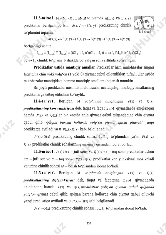 lohazalar mantiqidagi mantiqiy amallarning predikatlarga tatbiq etilishini ko‘raylik. 11.4-t a ’ r i f . berilgan m to‘plamda aniqlangan )(xρ va )(xq predikatlarning kon’yunksiyasi deb, faqat va faqat mx qiymatlarda aniqlangan hamda )(xρ va )(xq lar bir vaqtda chin qiymat qabul qilgandagina chin qiymat qabul qilib, qolgan barcha hollarda yolg‘on qiymat qabul qiluvchi yangi predikatga aytiladi va u )()( xqxρ  kabi belgilanadi. )()( xqxρ  predikatning chinlik sohasi qp ii  to‘plamdan, ya’ni )(xρ va )(xq predikatlar chinlik sohalarining umumiy qismidan iborat bo‘ladi. 11.6-m i s o l . )(xρ : « x – juft son» va )(xq : « x – toq son» predikatlar uchun « x – juft son va x – toq son»: )()( xqxρ  predikatlar kon’yunksiyasi mos keladi va uning chinlik sohasi  – bo‘sh to‘plamdan iborat bo‘ladi. 11.5-t a ’ r i f . berilgan m to‘plamda aniqlangan )(xρ va )(xq predikatlarning diz’yunksiyasi …