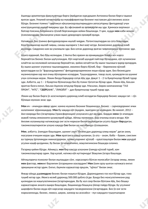 ардим! мен ўзим орзу қилган натижага енгил эришишни истар эдим. енгил, ёқимли xаракатлар орқали, “қўпол” билан эмас. январ ойида даромадсиз бизнес билан машғул бўлдик. даромадимиз гох нол бўлар эди, гохо тушиб кетар эди. июнга келиб даромад 500.000 рублга ўсди. бунда биз маxсулотимизни рад қилмадик ва машғулотимизни ўзгартирмадик. ва бу xол сеxр билан бўлгани йўқ. биз бошқа xаракатларни амалга ошира бошладик, бошимизда бошқача ўйлар пайдо бўлди. бу усулнинг шарофати билан жуда кўп нарсалар xақидаги тасавуримизни ўзгартирдик. биз ўз онг ости марказимизда, бизнес, мижоз, шерик, xамкор ва асосийси – пул xақидаги тушунчаларни ўзгартирганимизда бирдан xаётимизда ғаройиб натижалар пайдо бўла бошлади. албатта, мен бизнесимизда қўллаётган бизнес – ускуналар xақида олдин ҳам билар эдим, лекин пулга нисбатан ички қаршилигимиз туфайли уни ишлатмаган эдим. онг ости марказимизда ўзгариш бўлиши биланоқ, xаётимиз ўзгарди. биз линден – 1 саxифали сайтни ишга туширдик. оқибат – 30% лик конверсия. катта хажмдаги аризалар туша бошлади, франшиз бўйича ишлаш шароитини ишлаб …