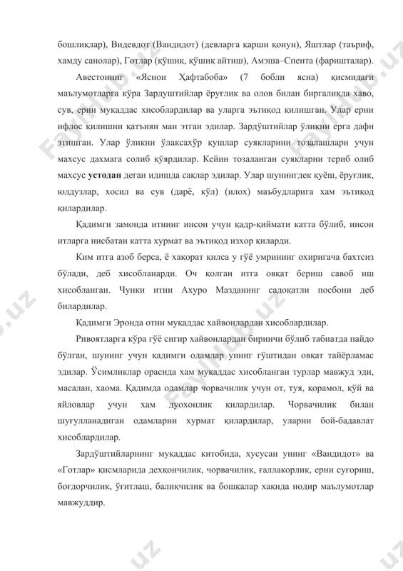 с устодан деган идишда сақлар эдилар. улар шунингдек қуёш, ёруғлик, юлдузлар, хосил ва сув (дарё, кўл) (илох) маъбудларига хам эътиқод қилардилар. қадимги замонда итнинг инсон учун қадр-қиймати катта бўлиб, инсон итларга нисбатан катта хурмат ва эътиқод изхор қиларди. ким итга азоб берса, ё хақорат қилса у гўё умрининг охиригача бахтсиз бўлади, деб хисобланарди. оч қолган итга овқат бериш савоб иш хисобланган. чунки итни ахуро мазданинг садоқатли посбони деб билардилар. қадимги эронда отни муқаддас хайвонлардан хисоблардилар. ривоятларга кўра гўё сигир хайвонлардан биринчи бўлиб табиатда пайдо бўлган, шунинг учун қадимги одамлар унинг гўштидан овқат тайёрламас эдилар. ўсимликлар орасида хам муқаддас хисобланган турлар мавжуд эди, масалан, хаома. қадимда одамлар чорвачилик учун от, туя, қорамол, қўй ва яйловлар учун хам дуохонлик қилардилар. чорвачилик билан шуғулланадиган одамларни хурмат қилардилар, уларни бой-бадавлат хисоблардилар. зардўштийларнинг муқаддас китобида, хусусан унинг «вандидот» ва «готлар» қисмларида дехқончилик, чорвачилик, ғаллакорлик, ерни суғориш, боғдорчилик, ўғитлаш, балиқчилик ва бошқалар хақида нодир маълумотлар мавжуддир. …