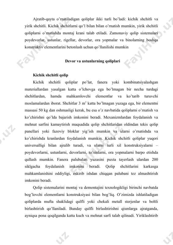 mehnat sarfi talab qilinadi. yiriklashtirib yig’ishda ko’pincha ma’naviy eskirgan boltli birlashtirish qo’llaniladi. chet el tajribasida asosan boltli birikmalar qo’llaniladi. mayda shchitli qoliplarni muhim kamchiliklaridan bu qolipni o’rnatish va yechish uchun katta mehnat sarfi, bu jarayonlarning juda past darajada mexanizatsiyalashganligi. ajratib-qayta o’rnatiladigan inventar qoliplar zavodda tayyorlangan shchitlardan, qutilardan, yirik inventar ustun-tirgaklar va boshqa elementlardan yig’iladi. ajratib− qayta o’rnatiladigan qolip shunday loyihalanadikim, yon yuzalar, to’sinlar, progonlar va ustunlarni ko’chirish to’sin va progonlar tubiga bog’liq bo’lmasin, va beton loyihada ko’zda tutilgan mustahkamlikni egallagandan so’ng ular ko’chiriladi. qoliplar ko’chirilgandag so’ng tozalanadi, agar zarur bo’lsa ta’mirlanadi va qayta ishlatiladi. ajratib −qayta o’rnatiladigan qolip universal, tayyorlanishi va undan foydalanish oddiy. yog’ochli yoki murakkab ajratib− qayta o’rnatiladigan qoliplarning asosiy elementlari − rama qurilmali shchitlar bo’lib, ular suvga chidamli fanera bilan qoplangan qalinligi 25-30 mm li taxtalardan yoki metall list, plastik va boshqa material bilan qoplangan bo’ladi. qolipni o’lchamlari va massasi shunday bo’lishi kerakki, ularni qo’lda o’rnata olish …