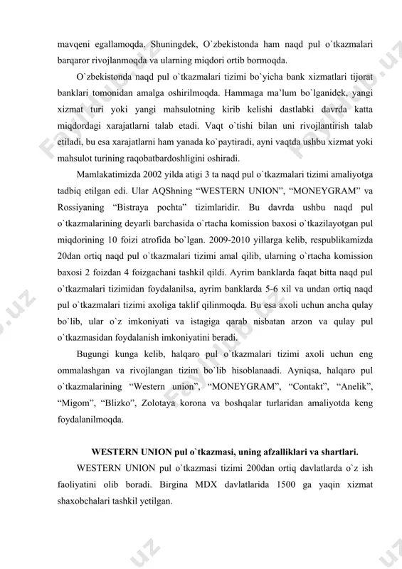 niyatini beradi. bugungi kunga kelib, halqaro pul o`tkazmalari tizimi axoli uchun eng ommalashgan va rivojlangan tizim bo`lib hisoblanaadi. ayniqsa, halqaro pul o`tkazmalarining “western union”, “moneygram”, “contakt”, “anelik”, “migom”, “blizko”, zolotaya korona va boshqalar turlaridan amaliyotda keng foydalanilmoqda. western union pul o`tkazmasi, uning afzalliklari va shartlari. western union pul o`tkazmasi tizimi 200dan ortiq davlatlarda o`z ish faoliyatini olib boradi. birgina mdx davlatlarida 1500 ga yaqin xizmat shaxobchalari tashkil yetilgan. western union pul jo`natmalari asosan aqsh dollarida va yevroda amalga oshiriladi. ushbu tizim orqali pul jo`natishda komission to`lov jo`natilayotgan pul mablag`lari jami summasining 5-25-%ini tashkil yetadi. jo`natilgan mablag`lar 1 soatdan 1 xaftagacha muddat ichida olinishi ta’minlanadi. western union pul o`tkazmalari tizimining bir qator avzalliklari mavjud. western unionning tezkorligi- pulni u yuborilgandan so`ng bir necha daqiqadan keyin olish mumkin. western union dunyoning 200 ga yaqin mamlakatlarida zudlik bilan pul o`tkazmalarini amalga oshirish imkoniyatiga ega bo`lish uchun eng yangi elektron texnologiyalar noyob jahon kompyuter …