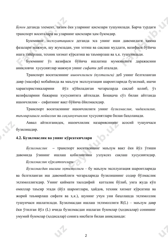 еристикаларини йўл қўйиладиган чегараларда сақлаб қолиб, ўз вазифаларини бажариш хусусиятига айтилади. бошқача сўз билан айтганда ишончлилик - сифатнинг вақт бўйича ёйилмасидир. транспорт воситасининг ишончлилиги унинг бузилмаслик, чидамлилик, таъмирлашга мойиллик ва сақланувчанлик хусусиятлари билан баҳоланади. аввал айтилганидек, ишончлилик назариясининг асосий тушунчаси бузилишдир. 4.2. бузилмаслик ва унинг кўрсаткичлари бузилмаслик – транспорт воситасининг маълум вақт ёки йўл ўтиши давомида ўзининг ишлаш қобилиятини узлуксиз сақлаш хусусиятидир. бузилмаслик кўрсаткичлари: бузилмасдан ишлаш эҳтимоллиги – бу маълум эксплуатация шароитларида ва белгиланган иш давомийлиги чегараларида бузилишнинг содир бўлмаслик эҳтимоллигидир. унинг қиймати тасодифий катталик бўлиб, унга жуда кўп омиллар таъсир этади (йўл шароитлари, ҳайдов, техник хизмат кўрсатиш ва жорий таъмирлаш сифати ва ҳ.к.), шунинг учун уни баҳолашда эҳтимоллик тушунчаси ишлатилади. бузилмасдан ишлаш эҳтимоллиги r(l) – маълум давр ёки ўтилган йўл (l) ичида бузилмасдан ишлаган буюмлар (ҳодисалар) сонининг умумий буюмлар (ҳодисалар) сонига нисбати билан аниқланади: , (3) бу ерда: nо – кузатувга олинган буюмлар сони, дона; (m(l) – кузатув даври …