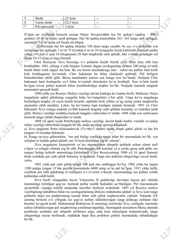 tanga” о‘zining qiymati jihatidan oq tanganing 60 % ga teng edi. shuningdek xonlikda “shoyi”, “abbos shoyi”, “yarim shoyi” deb nomlangan pul birliklari ham ishlatilgan. ularning qiymati 10 tiyindan 40 tiyingacha о‘zgarib turgan. oltin va kumush tangalarning metali sof bо‘lib, hech bir qо‘shimcha va soxtagarchiliksiz zarb qilingan. 1882 yili xiva va buxoro tangalarini peterburgda tekshirishdan о‘tkazib kо‘rganlarida ularning miqdori quyidagicha ekanligi aniqlangan. tangalar о‘rtacha og‘irligi og‘irligi farqi kumushning probasi о‘rtacha qiymati xiva 61,44 doli 16,00 doli 959,5 14,56 tiy buxoro 70,98 doli 5,65 doli 993 17,28 tiy kо‘rinib turibdiki, xiva tangalari buxoro tangalaridan ozroq farq qilsa-da, aslida markaziy osiyo pul birligida bu farq sezilmas va ular bilan teng muomalada qо‘llanilavergan. xiva oltin va kumush bahosi о‘zgarishi bilan pullarning muomalada о‘zgarib turishini quyidagi ma’lumotlardan kо‘rish mumkin: pul birligi 1842 yil 1873 yil xx asr boshlari 1 tillo 3 sо‘m 5 tiyin 3 sо‘m 60 t 3 sо‘m 60 t 2 abosiy 1 …