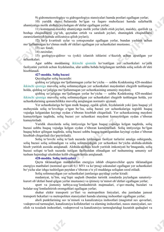 kalari soliq solish ob’ekti sifatida hisoblanmaydi: 1) notijorat tashkilotlari tomonidan notijorat faoliyati doirasida foydalaniladigan yerlar; 2) aholi punktlarining, bog‘dorchilik, uzumchilik yoki polizchilik shirkatlarining umumiy foydalanishdagi yerlari (maydonlar, ko‘chalar, tor ko‘chalar, yo‘llar, shaxobcha yo‘llar, sug‘orish tarmoqlari, kollektorlar, sohil bo‘yi yerlari va boshqa shu kabi umumiy foydalanishdagi yerlar); 3) umumiy foydalanishdagi avtomobil yo‘llari egallagan yerlar; 4) aholining madaniy-maishiy ehtiyojlarini qondirish va dam olishi uchun foydalaniladigan yerlar (daraxtzorlar, istirohat bog‘lari, sayilgohlar, xiyobonlar, aholining ommaviy dam olishi va turizmini tashkil etish uchun belgilangan joylar, shuningdek ariq tarmoqlari egallagan yerlar); 5) davlat qo‘riqxonalarining, kompleks (landshaft) buyurtma qo‘riqxonalarining, tabiat bog‘larining, davlat tabiat yodgorliklarining, buyurtma qo‘riqxonalarning (bundan ovchilik xo‘jaliklarida tashkil etiladigan buyurtma qo‘riqxonalar mustasno), tabiiy pitomniklarning, davlat biosfera rezervatlarining, milliy bog‘larning yerlari; 6) sog‘lomlashtirish ahamiyatiga molik yerlar – tegishli muassasalar va tashkilotlarga doimiy foydalanishga berilgan, profilaktika hamda davolash ishlarini tashkil etish uchun qulay tabiiy shifobaxsh omillarga ega bo‘lgan yer uchastkalari; 7) rekreatsiya ahamiyatiga molik yerlar – aholining …