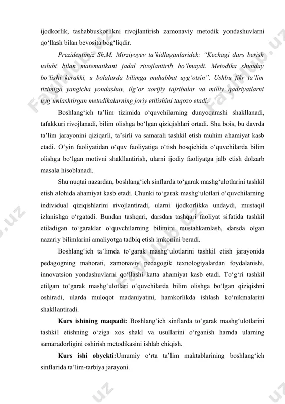 g‘ulotlarini tashkil etish metodikasi va ularni amaliyotda qo‘llash yo‘llari. kurs ishining vazifalari: boshlang‘ich sinflarda to‘garak mashg‘ulotlarini tashkil etishning ilmiy-nazariy asoslarini o‘rganish; to‘garak mashg‘ulotlarining o‘quvchilar ta’lim-tarbiyasidagi ahamiyatini yoritish; zamonaviy pedagogik texnologiyalar asosida to‘garak mashg‘ulotlarini samarali tashkil etish yo‘llarini tahlil qilish;boshlang‘ich sinflar uchun namunaviy to‘garak mashg‘ulotlari ishlanmasini ishlab chiqish. kurs ishining tarkibi: kurs ishi kirish, ikki bob, xulosa va foydalanilgan adabiyotlar ro‘yxatidan iborat. i bob. boshlangʻich sinflarda toʻgarak mashgʻulotlarining nazariy asoslari 1.1. toʻgarak mashgʻulotlarining ta’lim-tarbiyadagi oʻrni va ahamiyati boshlang‘ich ta’lim tizimi shaxsning intellektual, ma’naviy-axloqiy, estetik va jismoniy rivojlanishi uchun poydevor vazifasini bajaradi. bu davrda bola o‘qish, yozish va hisoblash kabi asosiy ko‘nikmalarni egallash bilan birga mustaqil fikrlash, ijodiy yondashuv, jamoada ishlash kabi ijtimoiy sifatlarni ham o‘zlashtiradi. shu sababli boshlang‘ich sinflarda ta’lim jarayonini faqat dars mashg‘ulotlari bilan chegaralab qo‘yish mumkin emas, balki to‘garak mashg‘ulotlari orqali boyitib borish ham zarurdir. to‘garak mashg‘ulotlari o‘quvchilarning qiziqishlari, moyilliklari va iste’dodlarini yuzaga chiqarishda samarali vosita bo‘lib xizmat qiladi. …