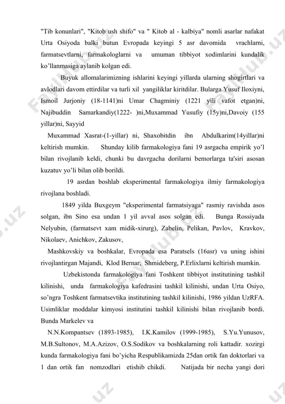 sеls (16asr) va uning ishini rivojlantirgan majandi, klod bеrnar, shmidеbеrg, p.erlixlarni kеltirish mumkin. uzbеkistonda farmakologiya fani toshkеnt tibbiyot institutining tashkil kilinishi, unda farmakologiya kafеdrasini tashkil kilinishi, undan urta osiyo, so’ngra toshkеnt farmatsеvtika institutining tashkil kilinishi, 1986 yildan uzrfa. usimliklar moddalar kimyosi institutini tashkil kilinishi bilan rivojlanib bordi. bunda markеlеv va n.n.kompantsеv (1893-1985), i.k.kamilov (1999-1985), s.yu.yunusov, m.b.sultonov, m.a.azizov, o.s.sodikov va boshkalarning roli kattadir. xozirgi kunda farmakologiya fani bo’yicha rеspublikamizda 25dan ortik fan doktorlari va 1 dan ortik fan nomzodlari еtishib chikdi. natijada bir nеcha yangi dori moddalari kashf qilindi, ularni farmakologiyasi o’rganib chikildi va amaliy tibbiyotga tadbik kilindi. farmakologiya fanining yo’nalishi va uning vazifalari. farmakologik moddalardorilar organizmning turli a'zolari, to’kima va xujayralarining funktsiyasini o’zgartirishi mumkin. dorilarni ta'sir doirasiga va ishlatilishiga karab uni turli xil yunalishlari kеlib chikadi. avvalo farmakologiya fani nazariy fanlar: fiziologiya, patologik fiziologiya, biologik kimyo bilan, xamda amaliy fanlar: tеrapiya, pеdiatriya, jarroxlik va boshkalar bilan chambarchas boqlangan. shuning uchun …