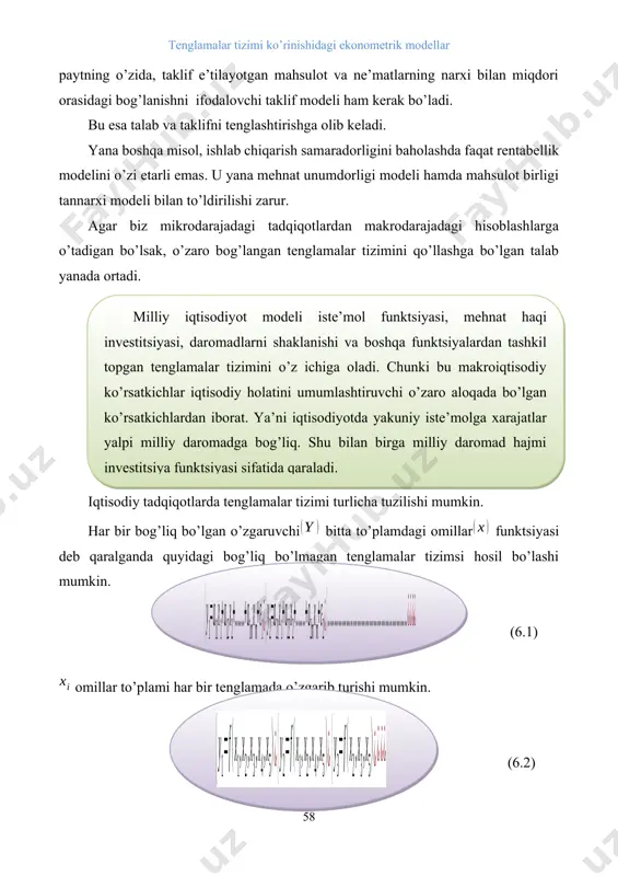 eladi. yana boshqa misol, ishlab chiqarish samaradorligini baholashda faqat rentabellik modelini o’zi etarli emas. u yana mehnat unumdorligi modeli hamda mahsulot birligi tannarxi modeli bilan to’ldirilishi zarur. agar biz mikrodarajadagi tadqiqotlardan makrodarajadagi hisoblashlarga o’tadigan bo’lsak, o’zaro bog’langan tenglamalar tizimini qo’llashga bo’lgan talab yanada ortadi. milliy iqtisodiyot modeli iste’mol funktsiyasi, mehnat haqi investitsiyasi, daromadlarni shaklanishi va boshqa funktsiyalardan tashkil topgan tenglamalar tizimini o’z ichiga oladi. chunki bu makroiqtisodiy ko’rsatkichlar iqtisodiy holatini umumlashtiruvchi o’zaro aloqada bo’lgan ko’rsatkichlardan iborat. ya’ni iqtisodiyotda yakuniy iste’molga xarajatlar yalpi milliy daromadga bog’liq. shu bilan birga milliy daromad hajmi investitsiya funktsiyasi sifatida qaraladi. iqtisodiy tadqiqotlarda tenglamalar tizimi turlicha tuzilishi mumkin. har bir bog’liq bo’lgan o’zgaruvchi bitta to’plamdagi omillar funktsiyasi deb qaralganda quyidagi bog’liq bo’lmagan tenglamalar tizimsi hosil bo’lashi mumkin. ( (6.1) omillar to’plami har bir tenglamada o’zgarib turishi mumkin. (6.2) ko’rinishidagi modellar ham o’zaro bog’liq bo’lmagan tenglamalar tizimi bo’lishi mumkin. ushbu (6.2) tenglamalar tizimini (6.1) tenglamalar tizimidan farqi …