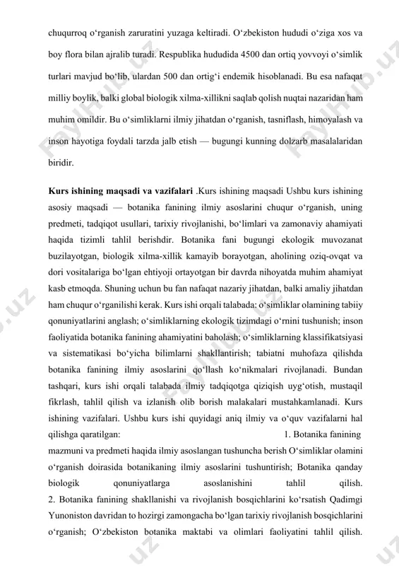 oslarini qo‘llash ko‘nikmalari rivojlanadi. bundan tashqari, kurs ishi orqali talabada ilmiy tadqiqotga qiziqish uyg‘otish, mustaqil fikrlash, tahlil qilish va izlanish olib borish malakalari mustahkamlanadi. kurs ishining vazifalari. ushbu kurs ishi quyidagi aniq ilmiy va o‘quv vazifalarni hal qilishga qaratilgan: 1. botanika fanining mazmuni va predmeti haqida ilmiy asoslangan tushuncha berish o‘simliklar olamini o‘rganish doirasida botanikaning ilmiy asoslarini tushuntirish; botanika qanday biologik qonuniyatlarga asoslanishini tahlil qilish. 2. botanika fanining shakllanishi va rivojlanish bosqichlarini ko‘rsatish qadimgi yunoniston davridan to hozirgi zamongacha bo‘lgan tarixiy rivojlanish bosqichlarini o‘rganish; o‘zbekiston botanika maktabi va olimlari faoliyatini tahlil qilish. 3. botanikaning asosiy bo‘limlarini chuqur o‘rganish morfologiya, anatomiya, fiziologiya, ekologiya, sistematika va geobotanika kabi bo‘limlarning vazifalarini yoritish; har bir bo‘limning tadqiqot metodlari va amaliy ahamiyatini ochib berish. 4. o‘simliklarning inson hayotidagi, iqtisodiyotdagi va ekologiyadagi o‘rnini aniqlash o‘simliklarning oziq-ovqat, sanoat, dorivor, va bezak ahamiyatini misollar bilan asoslash; o‘simliklarning biosfera barqarorligidagi o‘rnini ko‘rsatish. 5. botanika fanining boshqa fanlar bilan integratsiyasini …