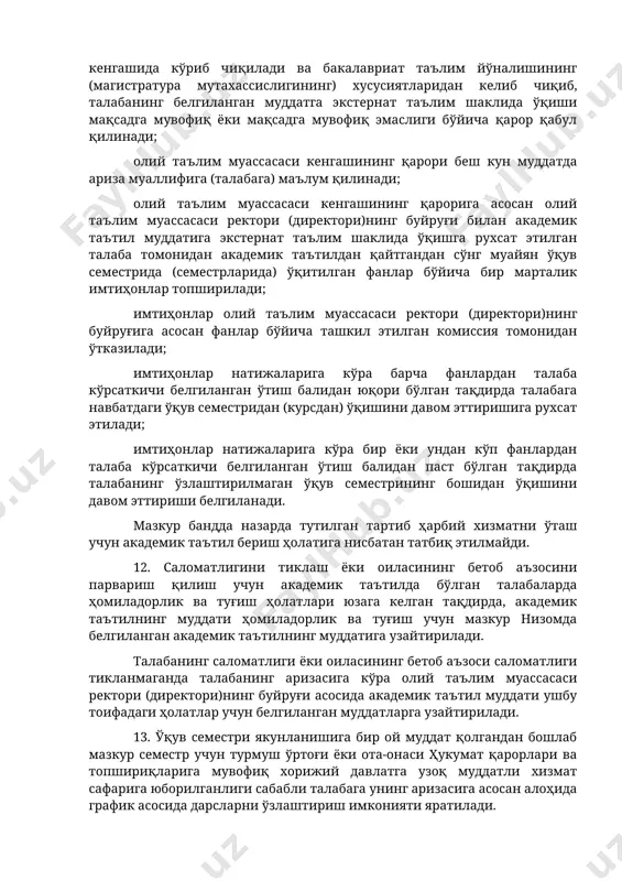 a'lim shakli mavjud bo'lgan taqdirda talabaning o'qishi arizasiga ko'ra belgilangan muddatga ushbu ta'lim shakliga o'tkaziladi. talabaning o'qishini akademik ta'til muddatiga ta'limning eksternat ta'lim shakliga o'tkazish quyidagi tartibda amalga oshiriladi: talabalar o'qishining akademik ta'til muddatiga eksternat ta'lim shakliga o'tkazilishi bakalavriat ta'lim yo'nalishlarining (magistratura mutaxassisliklarining) xususiyatlarini inobatga olgan holda amalga oshiriladi; akademik ta'til muddatiga o'qishni eksternat ta'lim shakliga o'tkazish bo'yicha arizalar 15 kun muddatda oliy ta'lim muassasasi kengashida ko'rib chiqiladi va bakalavriat ta'lim yo'nalishining (magistratura mutaxassisligining) xususiyatlaridan kelib chiqib, talabaning belgilangan muddatga eksternat ta'lim shaklida o'qishi maqsadga muvofiq yoki maqsadga muvofiq emasligi bo'yicha qaror qabul qilinadi; oliy ta'lim muassasasi kengashining qarori besh kun muddatda ariza muallifiga (talabaga) ma'lum qilinadi; oliy ta'lim muassasasi kengashining qaroriga asosan oliy ta'lim muassasasi rektori (direktori)ning buyrug'i bilan akademik ta'til muddatiga eksternat ta'lim shaklida o'qishga ruxsat etilgan talaba tomonidan akademik ta'tildan qaytgandan so'ng muayyan o'quv semestrida (semestrlarida) o'qitilgan fanlar bo'yicha bir martalik imtihonlar topshiriladi; imtihonlar oliy ta'lim muassasasi …