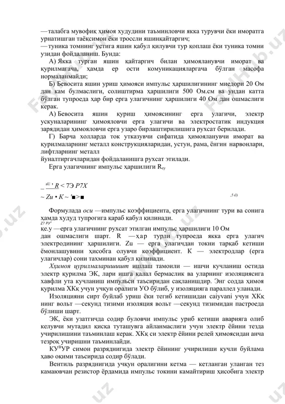 ай бўлишидан қатий назар қуйидаги усулларнинг бири билан ҳимояланади: · талабга мувофиқ ҳимоя худудини таъминловчи якка турувчи ёки иморатга урнатишган таёқсимон ёки троссли яшинқайтаргич; · туника томнинг устига яшин қабул қилувчи тур қоплаш ёки туника томни узидан фойдаланиш. бунда: a) якка турган яшин қайтаргич билан ҳимояланувчи иморат ва қурилмагача, ҳамда ер ости комуникацияларгача бўлган масофа нормаланмайди; б) бевосита яшин уриш ҳимояси импульс ҳаршилигининг миедори 20 ом дан кам булмаслиги, солиштирма ҳаршилиги 500 ом.см ва ундан катта бўлган тупроеда ҳар бир ерга улагичнинг ҳаршилиги 40 ом дан ошмаслиги керак. b) бевосита яшин қуриш ҳимоясининг ерга улагичи, электр ускуналарининг ҳимояловчи ерга улагичи ва электростатик индукция зарядидан ҳимояловчи ерга узаро бирлаштирилишига рухсат берилади. г) барча холларда ток утказувчи сифатида ҳимояланувчи иморат ва қурилмаларнинг металл конструкцияларидан, устун, рама, ёнгин нарвонлари, лифтларнинг металл йуналтиргачларидан фойдаланишга рухсат этилади. ерга улагичнинг импульс ҳаршилиги rey _ au ' r ■ ,5'3) формулада оси —импульс коэффициента, ерга улагичнинг тури …