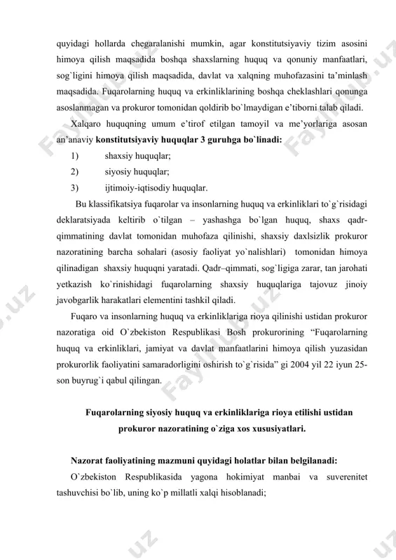gi 2004 yil 22 iyun 25-son buyrug`i qabul qilingan. fuqarolarning siyosiy huquq va erkinliklariga rioya etilishi ustidan prokuror nazoratining o`ziga xos xususiyatlari. nazorat faoliyatining mazmuni quyidagi holatlar bilan belgilanadi: o`zbekiston respublikasida yagona hokimiyat manbai va suverenitet tashuvchisi bo`lib, uning ko`p millatli xalqi hisoblanadi; xalq o`z huquqini, boshqaruvda umumiy ishlar bo`yicha ishtirok etib, shuningdek o`z vakillari orqali ishtirok etib, realizatsiya qiladi. boshqaruvda fuqarolarning bevosita ishtirokining shakli bo`lib, tegishli hududda istiqomat qiladigan fuqarolarning hayoti uchun muhim ahamiyatga ega bo`lgan, turli xil masalalar bo`yicha o`tkaziladigan referendumlar xizmat qiladi. davlat organlari va mahalliy o`zini o`zi boshqarish organlariga saylash va saylanish huquqi -siyosiy huquqlardan biri bo`lib, hisoblanadi. o`zbekiston respublikasi konstitutsiyasining 33-moddasida fuqarolarning mitinglar, yig`ilishlar, namoyishlar o`tkazish huquqini shuningdek, siyosiy huquqlardan muhimlarini o`tkazishni mustahkamlab qo`ygan. saylov qonunchiligi va jamoat tashkilotlari to`g`risidagi qonunchilik qayta ishlab chiqilganligi katta ahamiyatga egadir. ushbu ikki qonun ustidan nazorat – prokurorlik faoliyatining yangi yo`nalishidir. saylov huquqlarini hayotga tatbiq etishda muhim rolni saylov …