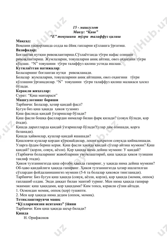 з айтишни –кўп айтиш” ўйини энди болажонлар, тез айтишни ким кўп айта олишини синаб кўрамиз: ўргимчак, ҳой ўргимчак, тўқишни ўргат жиндак. машғулот якунида барча болаларни ширин сўзлар билан рағбатлантириш. 15 - машғулот мавзу: “қиш” “е” товушини тўғри талаффуз қилиш мақсад: воқеани тасвирлашда содда ва ёйиқ гапларни қўллашга ўргатиш. вазифалар: боғланган нутқни ривожлантириш.сўзлаётганда тўғри нафас олишни ривожлантириш. жумлаларни, товушларни аниқ айтиш, овоз оҳангини тўғри қўллаш. “n” товушини тўғри талаффуз қилиш устида ишлаш. кутилаётган натижалар: болаларнинг боғланган нутқи ривожланади. болалар жумлаларни, товушларини аниқ айтишни, овоз оҳангини тўғри қўллашни ўрганадилар. “n” товушини тўғри талаффуз қилиш малакаси ҳосил бўлади. керакли жиҳозлар: сурат: “қиш манзараси” машғулотнинг бориши тарбиячи: болалар, ҳозир қандай фасл? бугун биз қиш ҳақида ҳикоя тузамиз қиш фаслида қандай ўзгаришлар бўлади? қиш фасли бошқа фасллардан нималар билан фарқ қилади? (совуқ бўлади, қор ёғади). қишда дарахтларда қандай ўзгаришлар бўлади?(улар дам олишади, қорга беланади). қишда ҳайвонлар, қушлар қандай яшашади? қишловчи қушлар қордан қўрқмайдилар, лекин қаҳратон …