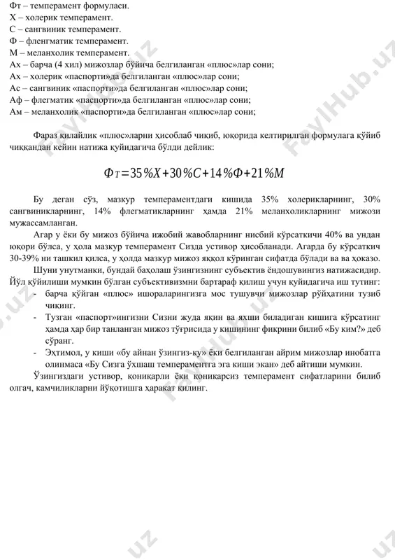 адиган кишидир. қизиқарли ишда сермахсул, бошқаларни жалб қила оладиган, қийинчиликларни енга оладиган, ўз мақсадига эришишда нимадир етишмайдиган, бошлаган ишини кўпинча охирига етказа олмайдиган одам. ўз ҳолатини, ҳиссиётини вазиятга қараб усталик билан, тез ўзгартира оладиган одам. ваъдасини ҳам тез унутади, кек ҳам сақламайди. холерик (сержахл – «сариқ») – бу серҳаракат, қизғин, катта ҳаётий кучга эга, тез қизишиб кетувчи ва секин ўзига келувчи, ўзини тута олмайдиган, сабрсиз, ташаббускор, иш кетидан қувган, қийинчиликлардан қўрқмай муаммоларни тез ҳал қилувчи, секин, ивирсиб ишлашни ёқтирмайдиган тоифага мансуб кишилардир. керагидан ортиқ фаолликк, қизиққонлик уларга ҳалақит беради. флегматик (бўшанг) – бу тепса-тебранмаслар, секин, оҳиста, оғир, гап кўтарувчи, ҳиссиётларга беэътибор, бир ишни бошлаши, бошқасига ўзгартириши ўта мушкул, атрофдаги ўзгаришларга беҳуш, янгиликларни оғир қабул қилувчи, атрофдагилар билан келишувчан кишилардир. бир ишни бошлаши қийин, бироқ бошлаган ишни охиригача, пухта бажаради, лекин ҳар доим нима сабабдан бўлса ҳам кечикиб қолади. ваъдасини ҳар доим кечикиб бажаради. меланхолик (ғамгин, шубҳаланувчи) – мустақил фикри йўқ, …