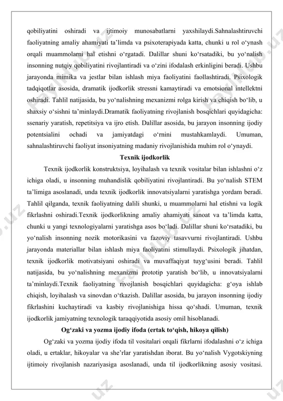 texnik ijodkorlik konstruktsiya, loyihalash va texnik vositalar bilan ishlashni o‘z ichiga oladi, u insonning muhandislik qobiliyatini rivojlantiradi. bu yo‘nalish stem ta’limiga asoslanadi, unda texnik ijodkorlik innovatsiyalarni yaratishga yordam beradi. tahlil qilganda, texnik faoliyatning dalili shunki, u muammolarni hal etishni va logik fikrlashni oshiradi.texnik ijodkorlikning amaliy ahamiyati sanoat va ta’limda katta, chunki u yangi texnologiyalarni yaratishga asos bo‘ladi. dalillar shuni ko‘rsatadiki, bu yo‘nalish insonning nozik motorikasini va fazoviy tasavvurni rivojlantiradi. ushbu jarayonda materiallar bilan ishlash miya faoliyatini stimullaydi. psixologik jihatdan, texnik ijodkorlik motivatsiyani oshiradi va muvaffaqiyat tuyg‘usini beradi. tahlil natijasida, bu yo‘nalishning mexanizmi prototip yaratish bo‘lib, u innovatsiyalarni ta’minlaydi.texnik faoliyatning rivojlanish bosqichlari quyidagicha: g‘oya ishlab chiqish, loyihalash va sinovdan o‘tkazish. dalillar asosida, bu jarayon insonning ijodiy fikrlashini kuchaytiradi va kasbiy rivojlanishiga hissa qo‘shadi. umuman, texnik ijodkorlik jamiyatning texnologik taraqqiyotida asosiy omil hisoblanadi. og‘zaki va yozma ijodiy ifoda (ertak to‘qish, hikoya qilish) og‘zaki va yozma ijodiy ifoda til vositalari orqali fikrlarni ifodalashni …