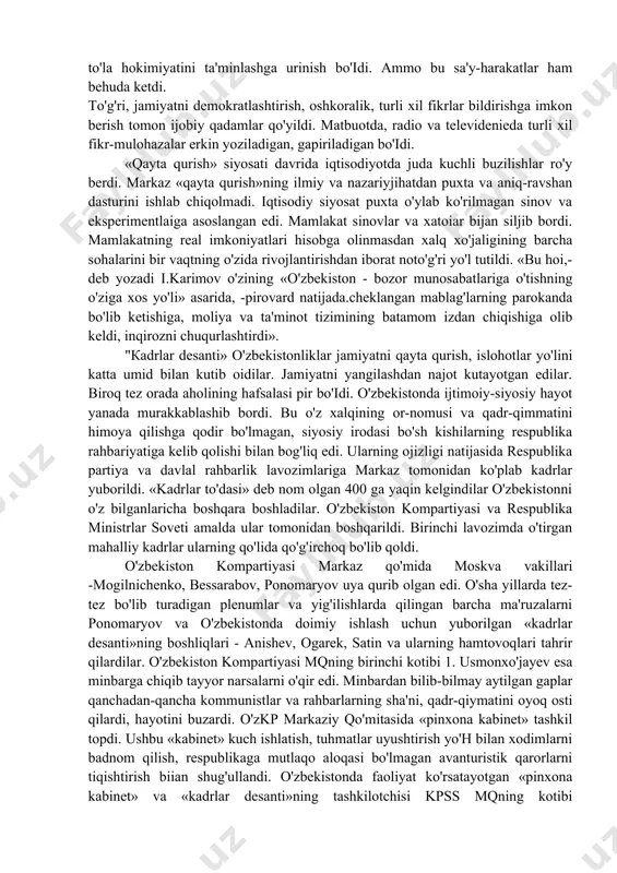 jtimoiy-siyosiy tizimga urilib barbod bo'idi, hech qanday samara bermadi. 1980— yillarning oxirlarida siyosiy tizimni isloh qilishga, birinchi navbatda kpssning siyosiy va mafkuraviy hukmronligini cheklashga, davlat va xo'jalik organlarini kompartiya hukmronligidan chiqarishga, xalq deputatlari sovetining to'la hokimiyatini ta'minlashga urinish bo'idi. ammo bu sa'y-harakatlar ham behuda ketdi. to'g'ri, jamiyatni demokratlashtirish, oshkoralik, turli xil fikrlar bildirishga imkon berish tomon ijobiy qadamlar qo'yildi. matbuotda, radio va televidenieda turli xil fikr-mulohazalar erkin yoziladigan, gapiriladigan bo'idi. «qayta qurish» siyosati davrida iqtisodiyotda juda kuchli buzilishlar ro'y berdi. markaz «qayta qurish»ning ilmiy va nazariyjihatdan puxta va aniq-ravshan dasturini ishlab chiqolmadi. iqtisodiy siyosat puxta o'ylab ko'rilmagan sinov va eksperimentlaiga asoslangan edi. mamlakat sinovlar va xatoiar bijan siljib bordi. mamlakatning real imkoniyatlari hisobga olinmasdan xalq xo'jaligining barcha sohalarini bir vaqtning o'zida rivojlantirishdan iborat noto'g'ri yo'l tutildi. «bu hoi,-deb yozadi i.karimov o'zining «o'zbekiston - bozor munosabatlariga o'tishning o'ziga xos yo'li» asarida, -pirovard natijada.cheklangan mablag'larning parokanda bo'lib ketishiga, moliya va ta'minot tizimining …