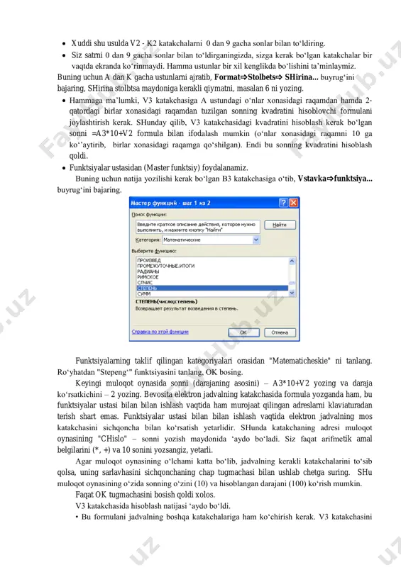 dagi kvadratini hisoblash kerak bo‘lgan sonni =a3*10+v2 formula bilan ifodalash mumkin (o‘nlar xonasidagi raqamni 10 ga ko‘’aytirib, birlar xonasidagi raqamga qo‘shilgan). endi bu sonning kvadratini hisoblash qoldi.  funktsiyalar ustasidan (master funktsiy) foydalanamiz. buning uchun natija yozilishi kerak bo‘lgan b3 katakchasiga o‘tib, vstavkafunktsiya... buyrug‘ini bajaring. funktsiyalarning taklif qilingan kategoriyalari orasidan "matematicheskie" ni tanlang. ro‘yhatdan "stepeng‘" funktsiyasini tanlang, ok bosing. keyingi muloqot oynasida sonni (darajaning asosini) – a3*10+v2 yozing va daraja ko‘rsatkichini – 2 yozing. bevosita elektron jadvalning katakchasida formula yozganda ham, bu funktsiyalar ustasi bilan bilan ishlash vaqtida ham murojaat qilingan adreslarni klaviaturadan terish shart emas. funktsiyalar ustasi bilan bilan ishlash vaqtida elektron jadvalning mos katakchasini sichqoncha bilan ko‘rsatish yetarlidir. shunda katakchaning adresi muloqot oynasining "chislo" – sonni yozish maydonida ‘aydo bo‘ladi. siz faqat arifmetik amal belgilarini (*, +) va 10 sonini yozsangiz, yetarli. agar muloqot oynasining o‘lchami katta bo‘lib, jadvalning kerakli katakchalarini to‘sib qolsa, uning sarlavhasini sichqonchaning chap tugmachasi …