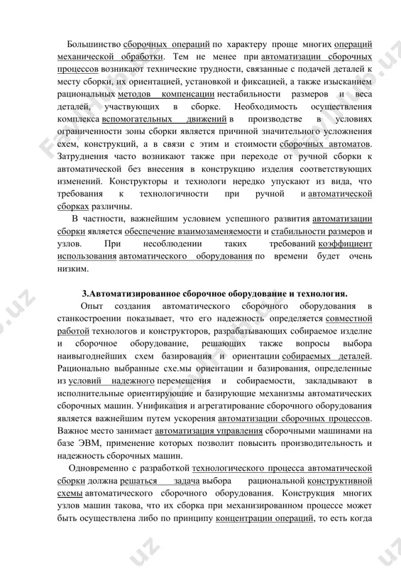 раций механической обработки. тем не менее при автоматизации сборочных процессов возникают технические трудности, связанные с подачей деталей к месту сборки, их ориентацией, установкой и фиксацией, а также изысканием рациональных методов компенсации нестабильности размеров и веса деталей, участвующих в сборке. необходимость осуществления комплекса вспомогательных движений в производстве в условиях ограниченности зоны сборки является причиной значительного усложнения схем, конструкций, а в связи с этим и стоимости сборочных автоматов. затруднения часто возникают также при переходе от ручной сборки к автоматической без внесения в конструкцию изделия соответствующих изменений. конструкторы и технологи нередко упускают из вида, что требования к технологичности при ручной и автоматической сборках различны. в частности, важнейшим условием успешного развития автоматизации сборки является обеспечение взаимозаменяемости и стабильности размеров и узлов. при несоблюдении таких требований коэффициент использования автоматического оборудования по времени будет очень низким. 3.автоматизированное сборочное оборудование и технология. опыт создания автоматического сборочного оборудования в станкостроении показывает, что его надежность определяется совместной работой технологов …