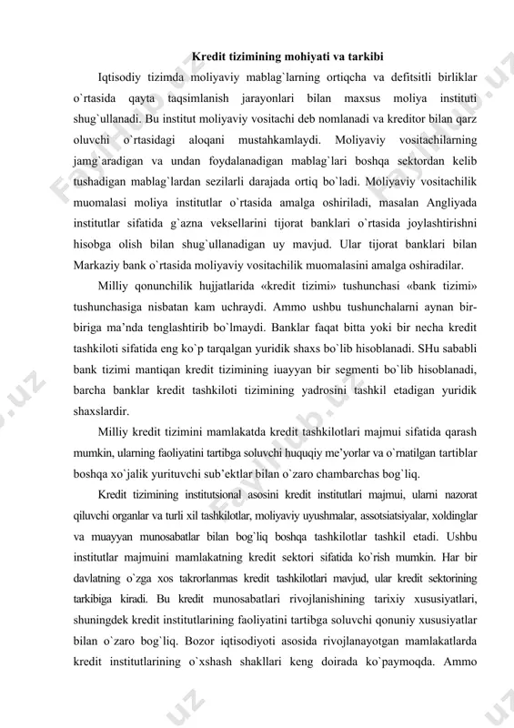 ashkil etadi. ushbu institutlar majmuini mamlakatning kredit sektori sifatida ko`rish mumkin. har bir davlatning o`zga xos takrorlanmas kredit tashkilotlari mavjud, ular kredit sektorining tarkibiga kiradi. bu kredit munosabatlari rivojlanishining tarixiy xususiyatlari, shuningdek kredit institutlarining faoliyatini tartibga soluvchi qonuniy xususiyatlar bilan o`zaro bog`liq. bozor iqtisodiyoti asosida rivojlanayotgan mamlakatlarda kredit institutlarining o`xshash shakllari keng doirada ko`paymoqda. ammo «bank», «kredit tashkiloti», moliyaviy institutlar kabi qonuniy tushunchalar bir-biridan o`zaro farq qiladi, ular kredit tashkilotlari yoki banklar sifatida qaraladi. ular bajarayotgan bank operatsiyalarining ro`yxati orqali aniqlanadi, unda odatdagi qo`shimcha belgilar ko`rsatiladi, bu institutlar tijoratning boshida turib faoliyat ko`rsatuvchi yuridik shaxslar bo`lishi lozim. mamlakat kredit tizimi tarkibiga ko`proq institutlar majmui kiritiladi, ular moliyaviy vositachilik funksiyalarini bajaruvchi institutlar, xususan, sug`urta kompaniyalari, pensiya fondlari, investitsiya fondlari va kompaniyalar, xayriya fondlari, lombardlar va hokazolardan tarkib topadi. har qanay institut u yoki bu shakldagi kreditning funksiyasini amalga oshiradi. yuqorida nomlari keltirilgan instiutlardan eng ko`pini kredit tashkilotlari tashkil etmaydi. ular qonunga …