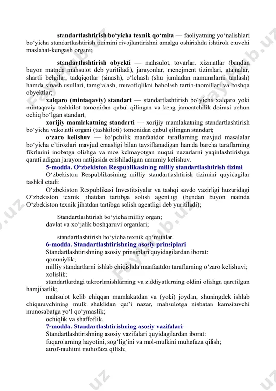 otni himoya qilish sohasida, atom energiyasidan foydalanish, yadroviy hamda radiatsiyaviy xavfsizlikni ta’minlash sohasida, moliya va ta’lim sohasida standartlashtirishning o‘ziga xos xususiyatlari o‘zbekiston respublikasining alohida qonunchilik hujjatlari bilan belgilanadi. 3-modda. standartlashtirish to‘g‘risidagi qonunchilik [okoz: 1.09.00.00.00 tadbirkorlik va xo‘jalik faoliyati / 09.07.00.00 standartlashtirish. metrologiya. sertifikatlash / 09.07.01.00 standartlashtirish / 09.07.01.01 umumiy qoidalar] standartlashtirish to‘g‘risidagi qonunchilik ushbu qonun va boshqa qonunchilik hujjatlaridan iboratdir. lexuz sharhi qarang: o‘zbekiston respublikasi vazirlar mahkamasining 2019-yil 24-apreldagi 348-sonli “o‘zbekiston standartlashtirish, metrologiya va sertifikatlashtirish agentligining faoliyatini yanada takomillashtirish chora-tadbirlari to‘g‘risida”gi qarori. [okoz: 1.19.00.00.00 xalqaro munosabatlar. xalqaro huquq / 19.06.00.00 xalqaro shartnomalar huquqi / 19.06.03.00 shartnomalarga rioya qilishni qo‘llash va sharhlash] agar o‘zbekiston respublikasining xalqaro shartnomasida o‘zbekiston respublikasining standartlashtirish to‘g‘risidagi qonunchiligida nazarda tutilganidan boshqacha qoidalar belgilangan bo‘lsa, xalqaro shartnoma qoidalari qo‘llaniladi. 4-modda. asosiy tushunchalar ushbu qonunda quyidagi asosiy tushunchalar qo‘llaniladi: milliy standart — o‘zbekiston respublikasi investitsiyalar va tashqi savdo vazirligi huzuridagi o‘zbekiston texnik jihatdan tartibga solish agentligining o‘zbekiston standartlar instituti …