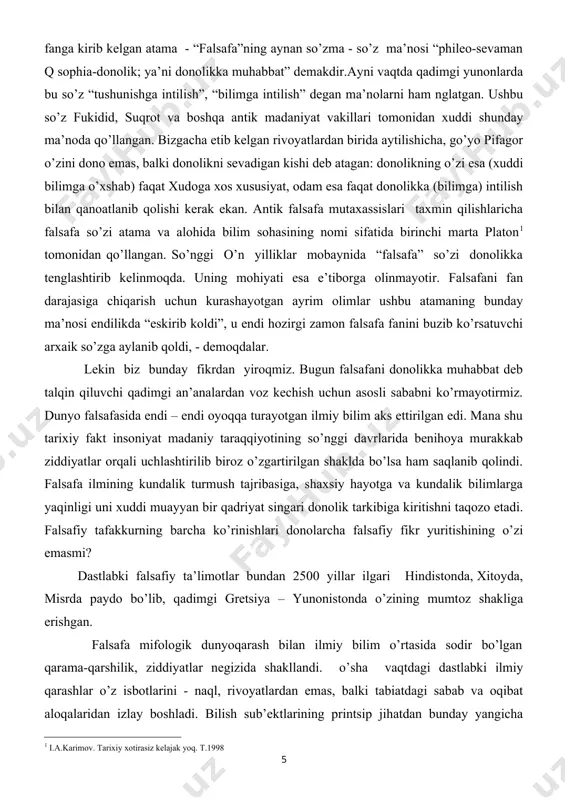jasiga chiqarish uchun kurashayotgan ayrim olimlar ushbu atamaning bunday ma’nosi endilikda “eskirib koldi”, u endi hozirgi zamon falsafa fanini buzib ko’rsatuvchi arxaik so’zga aylanib qoldi, - demoqdalar. lekin biz bunday fikrdan yiroqmiz. bugun falsafani donolikka muhabbat deb talqin qiluvchi qadimgi an’analardan voz kechish uchun asosli sababni ko’rmayotirmiz. dunyo falsafasida endi – endi oyoqqa turayotgan ilmiy bilim aks ettirilgan edi. mana shu tarixiy fakt insoniyat madaniy taraqqiyotining so’nggi davrlarida benihoya murakkab ziddiyatlar orqali uchlashtirilib biroz o’zgartirilgan shaklda bo’lsa ham saqlanib qolindi. falsafa ilmining kundalik turmush tajribasiga, shaxsiy hayotga va kundalik bilimlarga yaqinligi uni xuddi muayyan bir qadriyat singari donolik tarkibiga kiritishni taqozo etadi. falsafiy tafakkurning barcha ko’rinishlari donolarcha falsafiy fikr yuritishining o’zi emasmi? dastlabki falsafiy ta’limotlar bundan 2500 yillar ilgari hindistonda, xitoyda, misrda paydo bo’lib, qadimgi gretsiya – yunonistonda o’zining mumtoz shakliga erishgan. falsafa mifologik dunyoqarash bilan ilmiy bilim o’rtasida sodir bo’lgan qarama-qarshilik, ziddiyatlar negizida shakllandi. o’sha vaqtdagi dastlabki ilmiy qarashlar …
