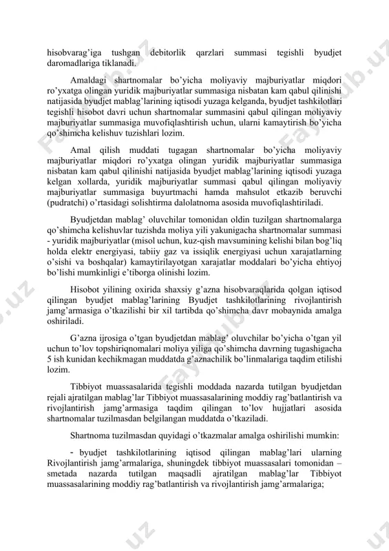 gi farq doirasida aniqlanadi. qabul qilingan moliyaviy majburiyatlar yuridik majburiyatlardan ortiq bo’lgan hollarda, byudjet mablag’larining iqtisodi tegishli o’tgan davr uchun aniqlangan byudjet mablag’lari limitlari va qabul qilingan moliyaviy majburiyatlar o’rtasidagi farq doirasida aniqlanadi. agar shartnomaga uning amal qilish muddatini uzaytirish bo’yicha qo’shimcha kelishuv tuzilmagan bo’lsa, shartnomaning muddati tugashi bilan mahsulot etkazib beruvchi (pudratchi) tomonidan tovar (ish, xizmat)lar etkazib berish bo’yicha majburiyatning bajarilishi tugatiladi. bunda, amal qilish muddati joriy yilning 31 dekabrigacha bo’lgan shartnomalar muddatini uzaytirish bo’yicha qo’shimcha kelishuv tuzishga yo’l qo’yilmaydi (kapital qo’yilmalar bo’yicha shartnomalardan tashqari). amal qilish muddati tugagan shartnomalar bo’yicha mahsulot etkazib beruvchilarning etkazib bergan tovar (ish, xizmat)lari uchun kreditorlik qarzlari o’rnatilgan tartibda hisobvaraq-fakturalar va o’zaro qarzdorlikning solishtirma dalolatnomasi asosida to’lab beriladi. mahsulot etkazib beruvchilardagi mavjud debitorlik qarzlari buyurtmachiga – byudjetdan mablag’ oluvchining tegishli g’azna hisobvarag’iga qaytariladi. agar mahsulot etkazib beruvchi tomonidan o’tgan moliya yilining debitorlik qarzlari keyingi yilda (keyingi yillarda) qaytarilsa, u holda g’azna hisobvarag’iga tushgan debitorlik …