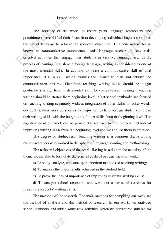 oint of analyzing uzbek school textbooks and creating a series of writing tasks in those textbooks hasn’t been done yet. also, we consider the idea of approbating new writing materials on english language lessons during our pedagogical practice is also one part of the novelty of our work. the present work might find a good way of implying in the following spheres: 1. in high schools and scientific circles of language teaching methodology it can be successfully used by teachers and philologists as modern material for writing research works dealing with improving writing skills. 2. it can be used by teachers of schools, lyceums and colleges by teachers of english as a practical manual for teaching writing. 3. it can be useful for everyone who wants to enlarge his/her knowledge in english. the structure of the work. content of the work. the present qualification work consists of four parts: introduction, …