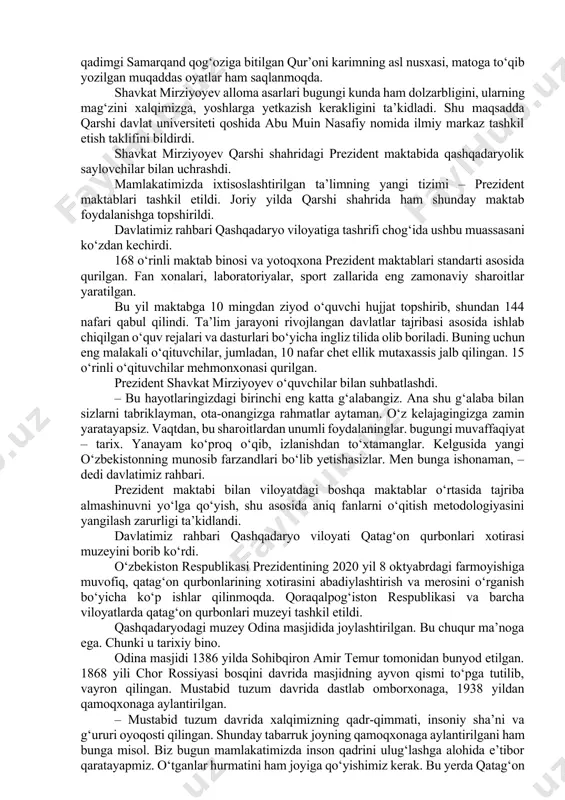 safiy kitoblarining nomi va o‘gitlari yozib qo‘yilgan. ziyoratgohda xi asrga oid yodgorlik va quduq, xiii asrda qurilgan eski masjid ham saqlanib qolgan. prezidentimiz yangi masjid va muzeyni kirib ko‘rdi. muzeyda abu muin nasafiyning hayoti va asarlari multimedia vositalari orqali aks ettirilgan. bu yerda qadimgi samarqand qog‘oziga bitilgan qur’oni karimning asl nusxasi, matoga to‘qib yozilgan muqaddas oyatlar ham saqlanmoqda. shavkat mirziyoyev alloma asarlari bugungi kunda ham dolzarbligini, ularning mag‘zini xalqimizga, yoshlarga yetkazish kerakligini ta’kidladi. shu maqsadda qarshi davlat universiteti qoshida abu muin nasafiy nomida ilmiy markaz tashkil etish taklifini bildirdi. shavkat mirziyoyev qarshi shahridagi prezident maktabida qashqadaryolik saylovchilar bilan uchrashdi. mamlakatimizda ixtisoslashtirilgan ta’limning yangi tizimi – prezident maktablari tashkil etildi. joriy yilda qarshi shahrida ham shunday maktab foydalanishga topshirildi. davlatimiz rahbari qashqadaryo viloyatiga tashrifi chog‘ida ushbu muassasani ko‘zdan kechirdi. 168 o‘rinli maktab binosi va yotoqxona prezident maktablari standarti asosida qurilgan. fan xonalari, laboratoriyalar, sport zallarida eng zamonaviy sharoitlar yaratilgan. bu yil …