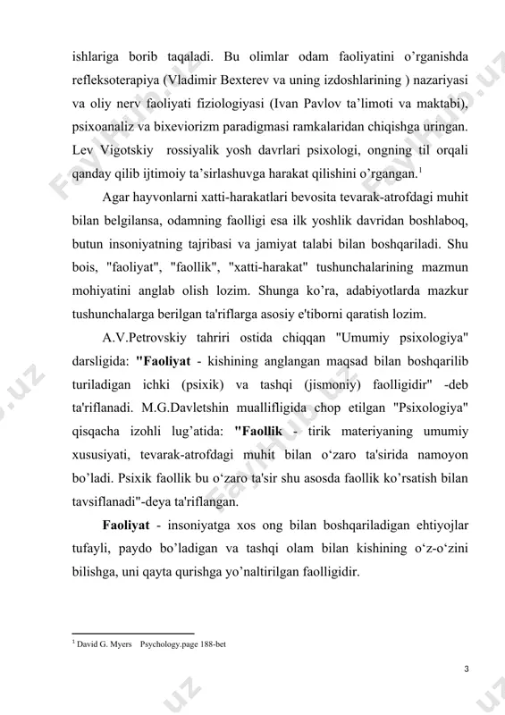 faoliyat tarkibiy qismlari va motivlaridan iborat. v.m.karimovaning "psixologiya" o’quv qo’llanmasida mazkur ikki tushunchaga quyidagicha ta'riflar uchraydi: faollik - shaxsning hayotdagi barcha xatti-harakatlarini namoyon etishni tushuntiruvchi kategoriyadir. faoliyat - inson ongi va tafakkuri bilan boshqariladigan, undagi turli-tuman ehtiyojlardan kelib chiqadigan hamda tashqi olamni va o‘z-o‘zini o‘zgartirish va takomillashtirishga qaratilgan o‘ziga xos faollik shaklidir. mazkur ta'riflardan ko’rinadiki, faoliyat tushunchasi o‘z tarkibiga shaxsning u yoki bu darajadagi faollik ko’rsata olish darajalarini qamrab oladi va unga umumiy tarzda quyidagicha ta'rif berish mumkin: faoliyat-anglangan maqsad bilan boshqariladigan ichki (psixik) va tashqi (jismoniy) harakatlar yig’indisiga aytiladi. adabiyotlarda faollik va harakat tushunchalari o‘zaro bir-biriga bog’liq bo’lgani bilan ular o’rtasidagi ayrim farqli belgilar kuzatiladi. jumladan, faoliyatning mazmuni to’la-to’kis uni yuzaga keltirgan tabiiy-biologik va ma'naviy ehtiyojlar bilan shartlashmaganligi tufayli uning psixologik mexanizmi ham o‘zgacha negizda qurilishi mumkin. ikkinchidan, faoliyat muvaffaqiyatini ta'minlash uchun psixik narsa va hodisalarning xususiyat obyektiv xossalarni aks ettirishi, qo’yilgan maqsadga erishish yo’l-yo’riqlarini aniqlab berish lozim. uchinchidan, …
