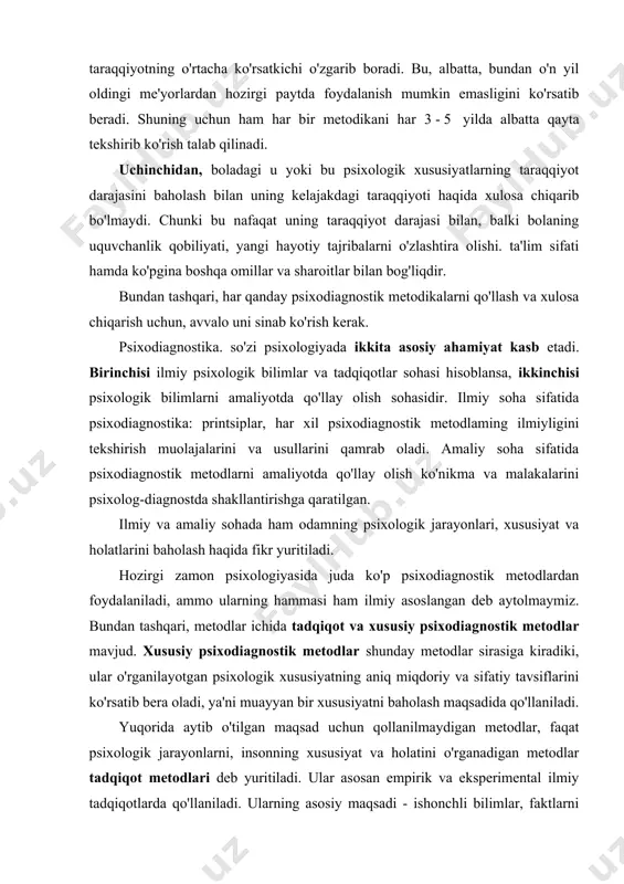 soslangan deb aytolmaymiz. bundan tashqari, metodlar ichida tadqiqot va xususiy psixodiagnostik metodlar mavjud. xususiy psixodiagnostik metodlar shunday metodlar sirasiga kiradiki, ular o'rganilayotgan psixologik xususiyatning aniq miqdoriy va sifatiy tavsiflarini ko'rsatib bera oladi, ya'ni muayyan bir xususiyatni baholash maqsadida qo'llaniladi. yuqorida aytib o'tilgan maqsad uchun qollanilmaydigan metodlar, faqat psixologik jarayonlarni, insonning xususiyat va holatini o'rganadigan metodlar tadqiqot metodlari deb yuritiladi. ular asosan empirik va eksperimental ilmiy tadqiqotlarda qo'llaniladi. ularning asosiy maqsadi - ishonchli bilimlar, faktlarni olishdir. psixodiagnostik va tadqiqot metodlari farqlarini ko'rsatib beruvchi ikkita misol ko'rib o'tsak: 1- misol. shaxsni psixodiagnostik tekshiruv metodi. bu 16 faktorli r.kettell testi. mazkur standartlashtirilgan savolnoma o'ziga 187ta mulohazani qamrab olgan bo'lib, i6ta guruhga bo'lingan shkalalar mavjud. har bir shkala yordamida shaxsning alohida bir belgisini baholash mumkin, bunda baholash standart ballarda beriladi. ushbu testdagi mulohaza, ko'rsatma, qo'llashdagi muolajalar, natijalarni sharhlash va xulosalar - hamma voqea-hodisalarda bir xil qollaniladi va o'zgartirilmaydi. 2- misol. shaxsni tadqiqot qilish metodlari. …