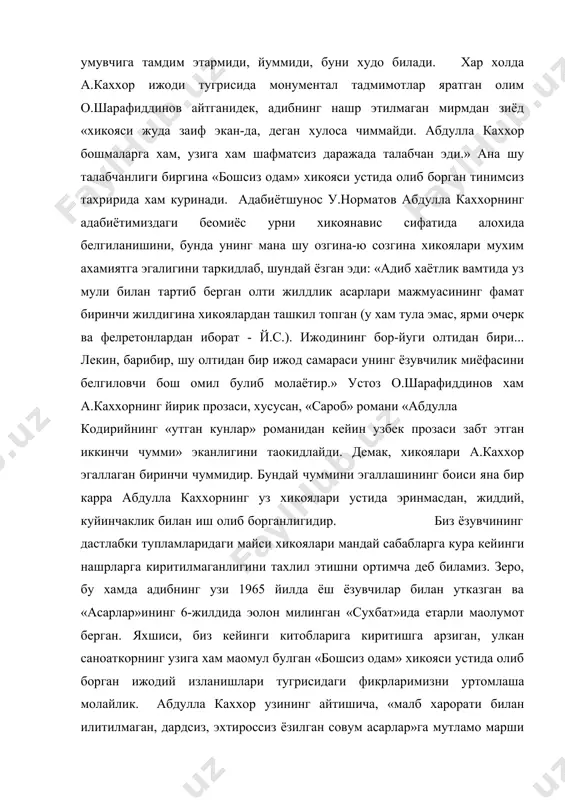 зиёд «хикояси жуда заиф экан-да, деган хулоса чиммайди. абдулла каххор бошмаларга хам, узига хам шафматсиз даражада талабчан эди.» ана шу талабчанлиги биргина «бошсиз одам» хикояси устида олиб борган тинимсиз тахририда хам куринади. адабиётшунос у.норматов абдулла каххорнинг адабиётимиздаги беoмиёс урни хикоянавис сифатида алохида белгиланишини, бунда унинг мана шу озгина-ю созгина хикоялари мухим ахамиятга эгалигини таpкидлаб, шундай ёзган эди: «адиб хаётлик вамтида уз мули билан тартиб берган олти жилдлик асарлари мажмуасининг фамат биринчи жилдигина хикоялардан ташкил топган (у хам тула эмас, ярми очерк ва фелpетонлардан иборат - й.с.). ижодининг бор-йуги олтидан бири... лекин, барибир, шу олтидан бир ижод самараси унинг ёзувчилик миёфасини белгиловчи бош омил булиб молаётир.» устоз о.шарафиддинов хам а.каххорнинг йирик прозаси, хусусан, «сароб» романи «абдулла кодирийнинг «утган кунлар» романидан кейин узбек прозаси забт этган иккинчи чумми» эканлигини таoкидлайди. демак, хикоялари а.каххор эгаллаган биринчи чуммидир. бундай чуммини эгаллашининг боиси яна бир карра абдулла каххорнинг уз хикоялари устида эринмасдан, жиддий, куйинчаклик билан …