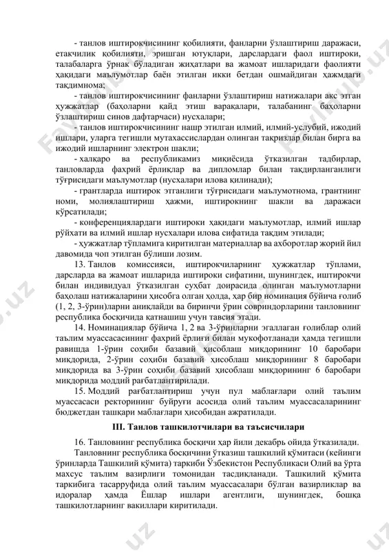 аги функцияларни бажаради: танловнинг олий таълим муассасасидаги босқичи ахборот таъминотини ташкил қилади; танлов иштирокчиларидан буюртманомалар ва материалларни қабул қилишни ташкил этади; танлов иштирокчиси тақдим этган ҳужжатларни ҳамда дарсларда ва жамоат ишларидаги иштироки сифатини баҳолайди; 10. танловда олий таълим муассасасида узликсиз (академик таътилсиз) кундузги таълим шаклида ўқиб келаётган 2, 3 ва 4-босқич талабалари иштирок этиши мумкин. 11. танловнинг олий таълим муассасаси босқичида иштирок этиш истагини билдирган талабалар томонидан тақдим этилган ҳужжатлар тўплами тегишли факультет деканати томонидан сараланади ва ноябрь ойининг биринчи ўн кунлигида ҳужжатлар тўпламини танлов комиссиясига тақдим этилади. 12. иштирокчига тегишли бўлган қуйидаги ҳужжатлар тўплами факультет деканати томонидан тайёрланади ва танлов комиссиясига тақдим этилади: - танлов иштирокчисининг қобилияти, фанларни ўзлаштириш даражаси, етакчилик қобилияти, эришган ютуқлари, дарслардаги фаол иштироки, талабаларга ўрнак бўладиган жиҳатлари ва жамоат ишларидаги фаолияти ҳақидаги маълумотлар баён этилган икки бетдан ошмайдиган ҳажмдаги тақдимнома; - танлов иштирокчисининг фанларни ўзлаштириш натижалари акс этган ҳужжатлар (баҳоларни қайд этиш варақалари, талабанинг баҳоларни …