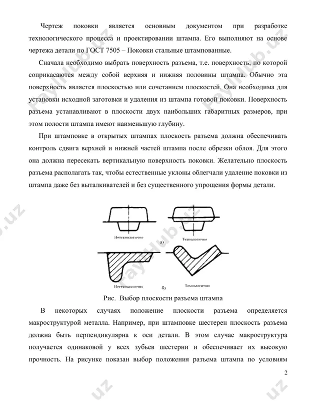 ом полости штампа имеют наименьшую глубину. при штамповке в открытых штампах плоскость разъема должна обеспечивать контроль сдвига верхней и нижней частей штампа после обрезки облоя. для этого она должна пересекать вертикальную поверхность поковки. желательно плоскость разъема располагать так, чтобы естественные уклоны облегчали удаление поковки из штампа даже без выталкивателей и без существенного упрощения формы детали. рис. выбор плоскости разъема штампа в некоторых случаях положение плоскости разъема определяется макроструктурой металла. например, при штамповке шестерен плоскость разъема должна быть перпендикулярна к оси детали. в этом случае макроструктура получается одинаковой у всех зубьев шестерни и обеспечивает их высокую прочность. на рисунке показан выбор положения разъема штампа по условиям работы детали. если деталь работает на срез по линии а – а, то волокна металла должны располагаться перпендикулярно к линии среза (положение ii – ii). положение плоскости разъема i – i в данном случае нежелательно. рис. схема к выбору плоскости разъема с учетом условий работы …